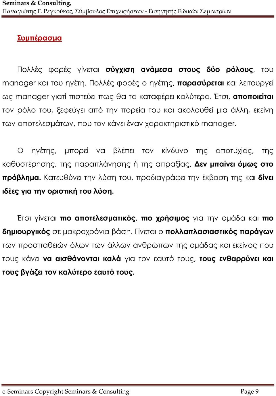 Ο ηγέτης, μπορεί να βλέπει τον κίνδυνο της αποτυχίας, της καθυστέρησης, της παραπλάνησης ή της απραξίας. Δεν μπαίνει όμως στο πρόβλημα.