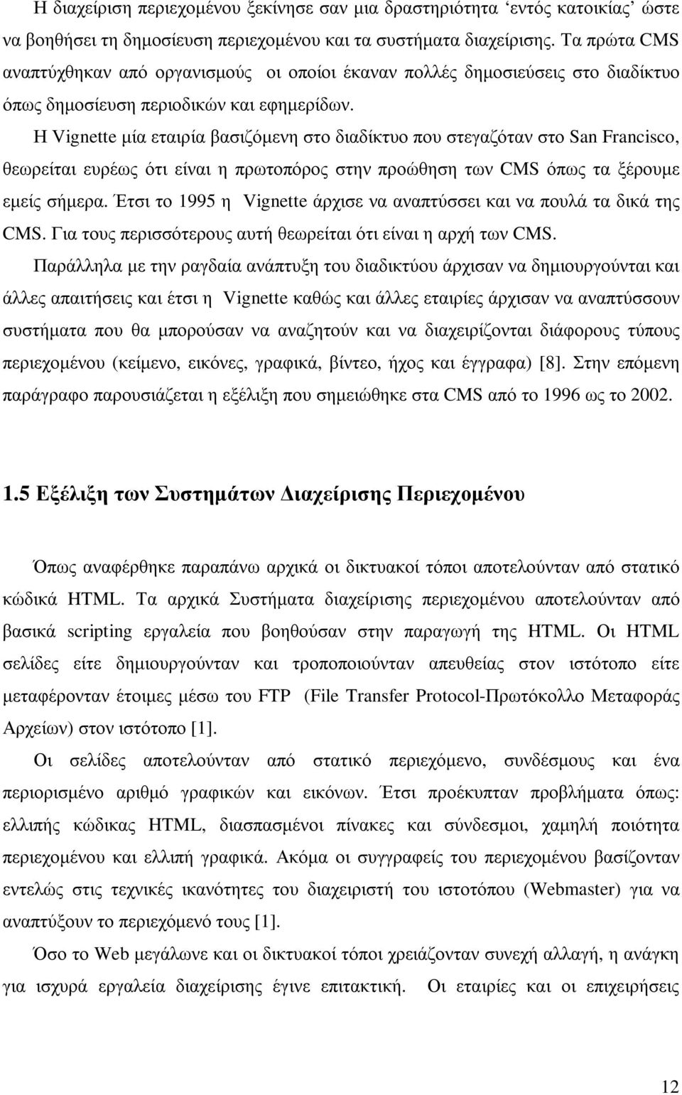 Η Vignette µία εταιρία βασιζόµενη στο διαδίκτυο που στεγαζόταν στο San Francisco, θεωρείται ευρέως ότι είναι η πρωτοπόρος στην προώθηση των CMS όπως τα ξέρουµε εµείς σήµερα.