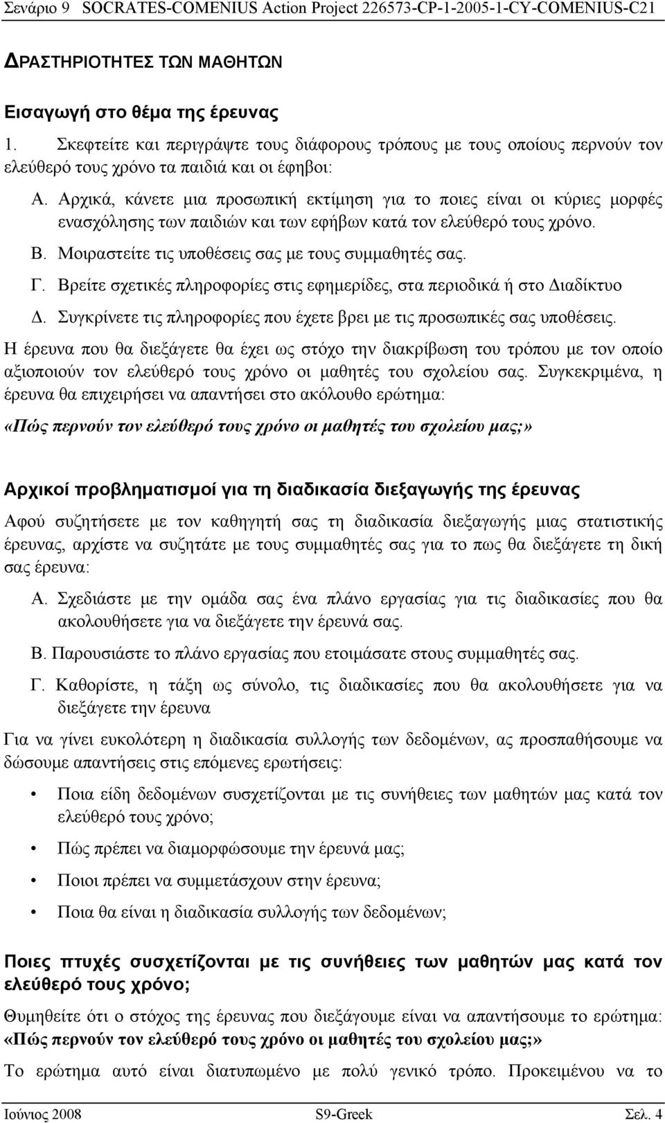 Γ. Βρείτε σχετικές πληροφορίες στις εφημερίδες, στα περιοδικά ή στο Διαδίκτυο Δ. Συγκρίνετε τις πληροφορίες που έχετε βρει με τις προσωπικές σας υποθέσεις.