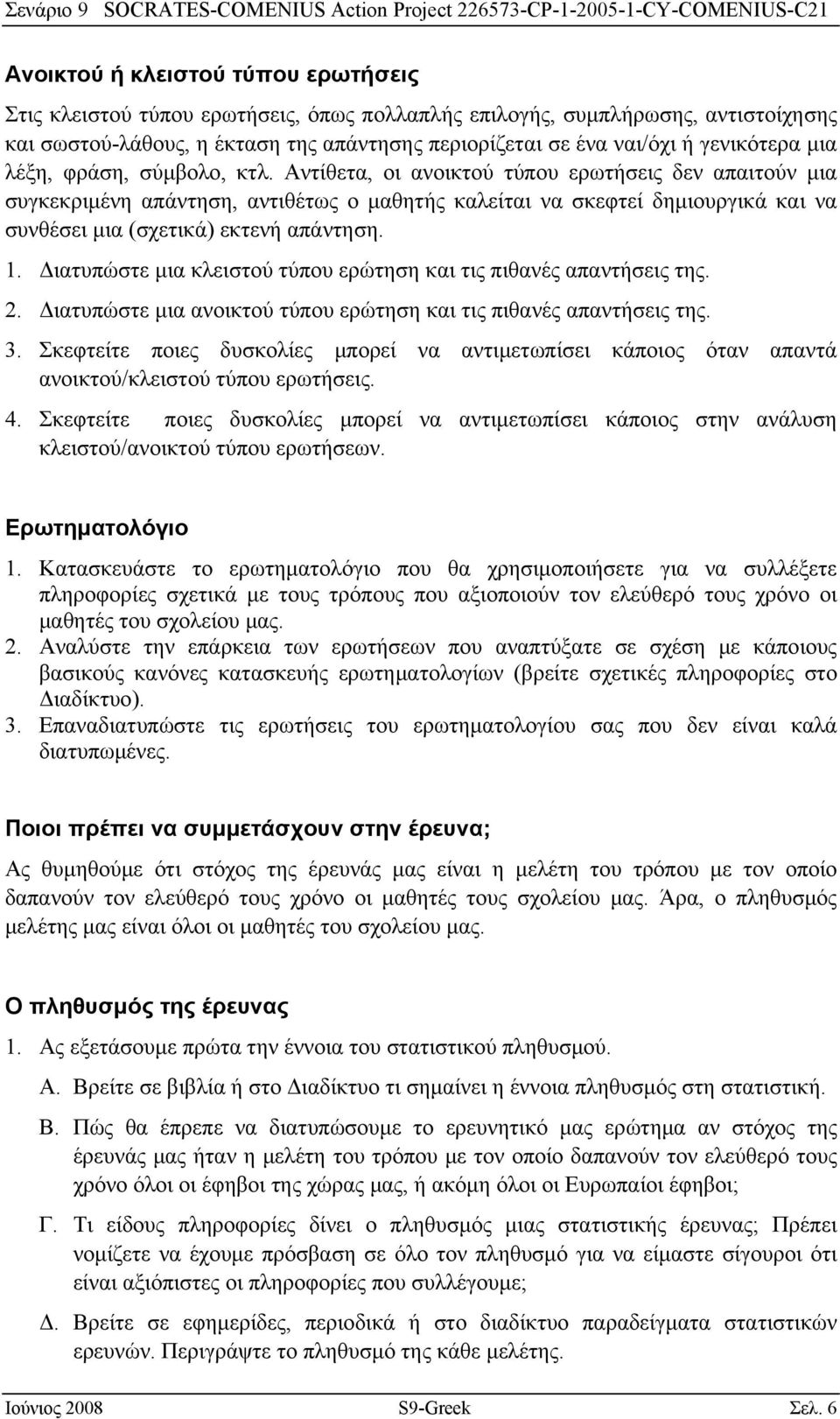 Αντίθετα, οι ανοικτού τύπου ερωτήσεις δεν απαιτούν μια συγκεκριμένη απάντηση, αντιθέτως ο μαθητής καλείται να σκεφτεί δημιουργικά και να συνθέσει μια (σχετικά) εκτενή απάντηση. 1.