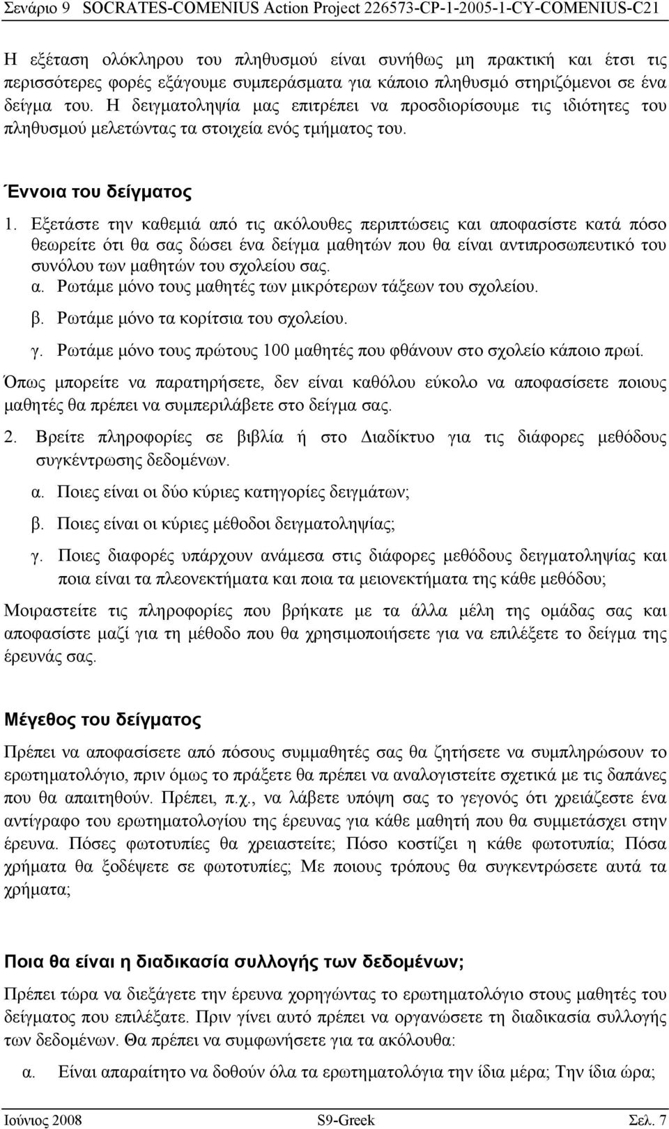 Εξετάστε την καθεμιά από τις ακόλουθες περιπτώσεις και αποφασίστε κατά πόσο θεωρείτε ότι θα σας δώσει ένα δείγμα μαθητών που θα είναι αντιπροσωπευτικό του συνόλου των μαθητών του σχολείου σας. α. Ρωτάμε μόνο τους μαθητές των μικρότερων τάξεων του σχολείου.