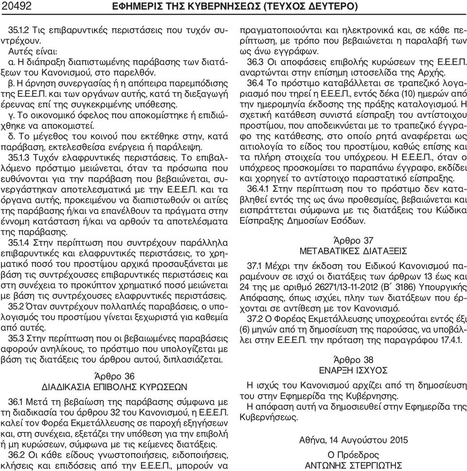και των οργάνων αυτής, κατά τη διεξαγωγή έρευνας επί της συγκεκριμένης υπόθεσης. γ. Το οικονομικό όφελος που αποκομίστηκε ή επιδιώ χθηκε να αποκομιστεί. δ. Το μέγεθος του κοινού που εκτέθηκε στην, κατά παράβαση, εκτελεσθείσα ενέργεια ή παράλειψη.