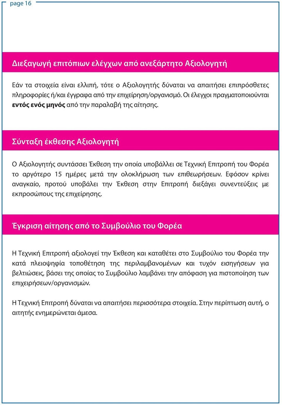 Σύνταξη έκθεσης Αξιολογητή Ο Αξιολογητής συντάσσει Έκθεση την οποία υποβάλλει σε Τεχνική Επιτροπή του Φορέα το αργότερο 15 ημέρες μετά την ολοκλήρωση των επιθεωρήσεων.