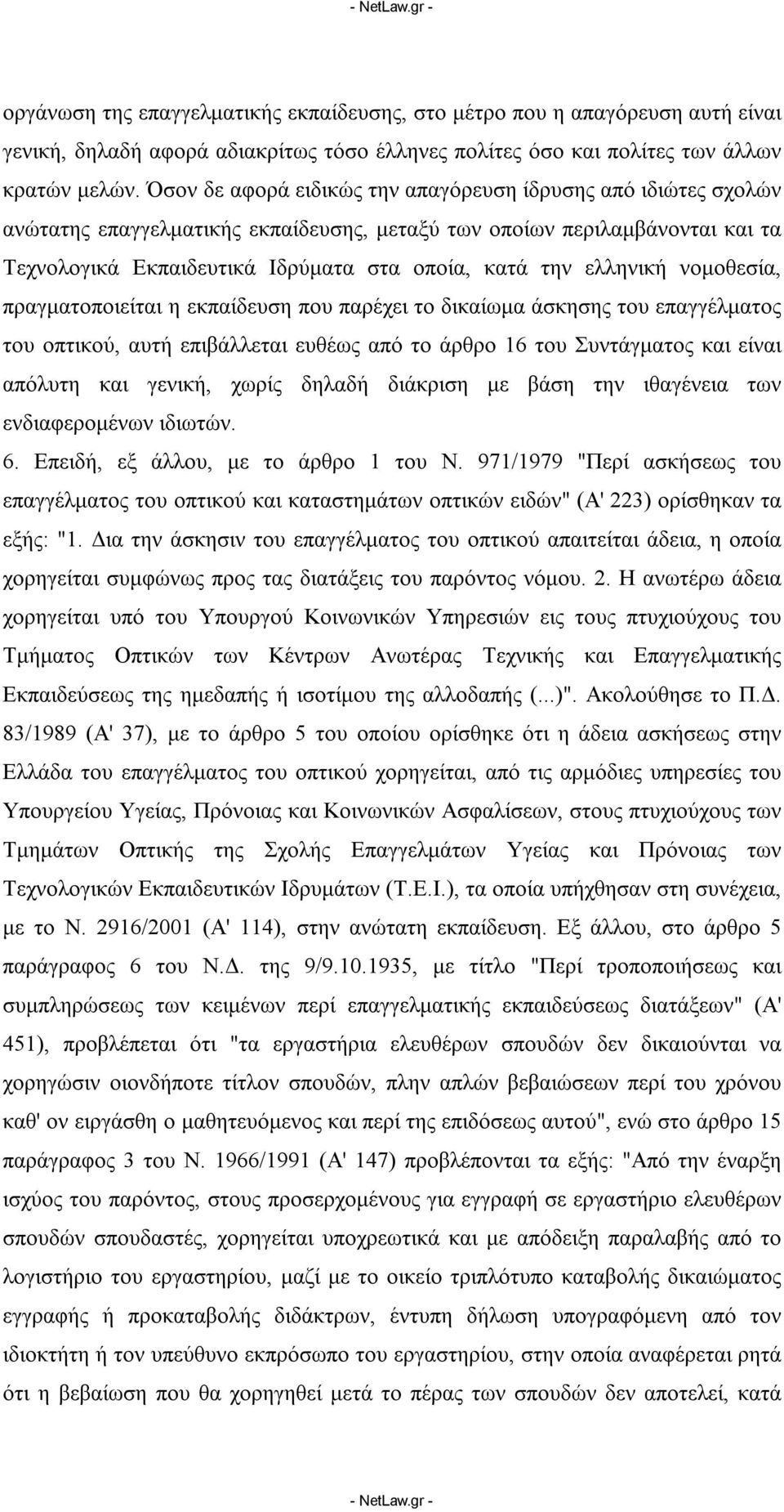 ελληνική νομοθεσία, πραγματοποιείται η εκπαίδευση που παρέχει το δικαίωμα άσκησης του επαγγέλματος του οπτικού, αυτή επιβάλλεται ευθέως από το άρθρο 16 του Συντάγματος και είναι απόλυτη και γενική,