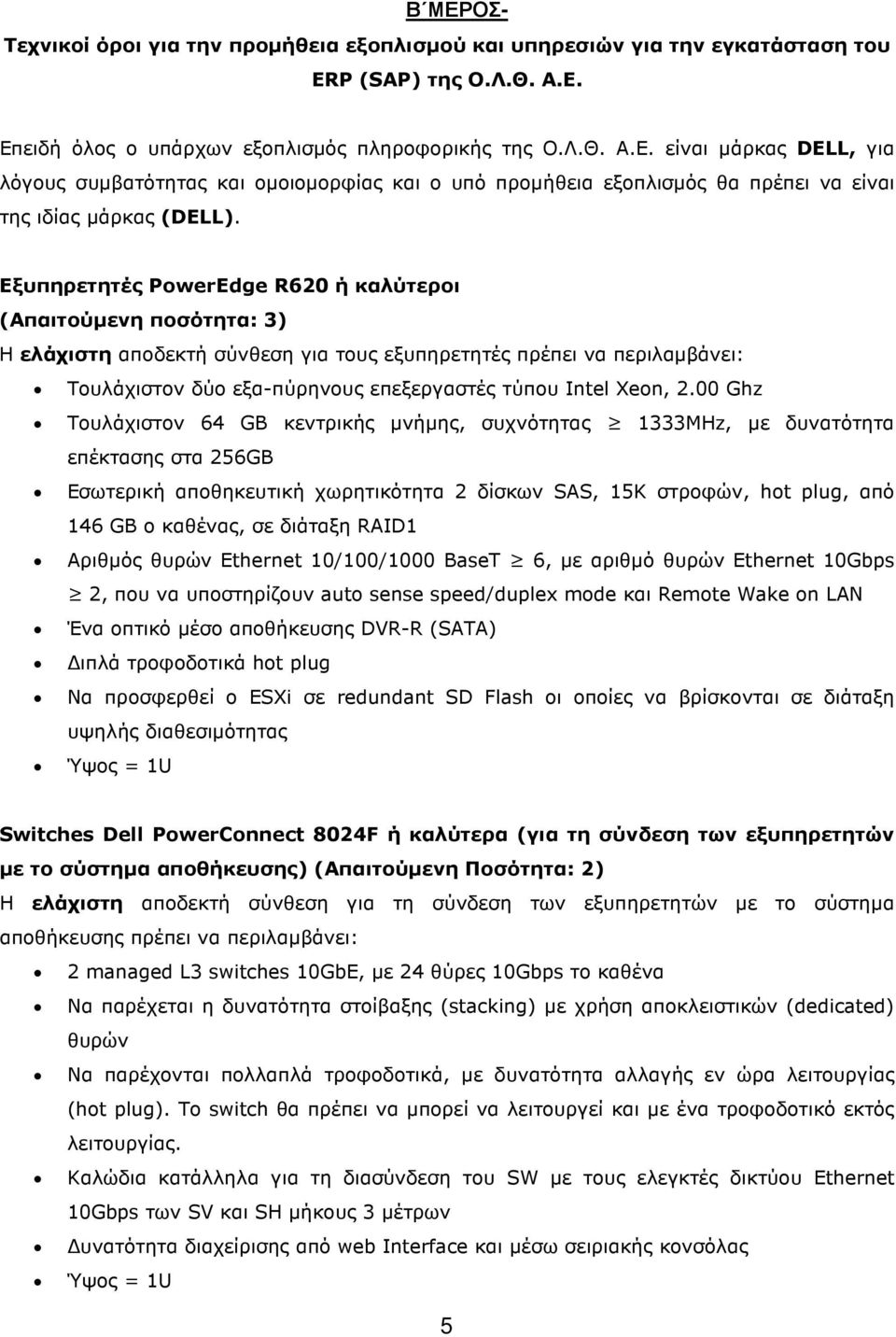 2.00 Ghz Τουλάχιστον 64 GB κεντρικής µνήµης, συχνότητας 1333MHz, µε δυνατότητα επέκτασης στα 256GB Εσωτερική αποθηκευτική χωρητικότητα 2 δίσκων SAS, 15Κ στροφών, hot plug, από 146 GB ο καθένας, σε