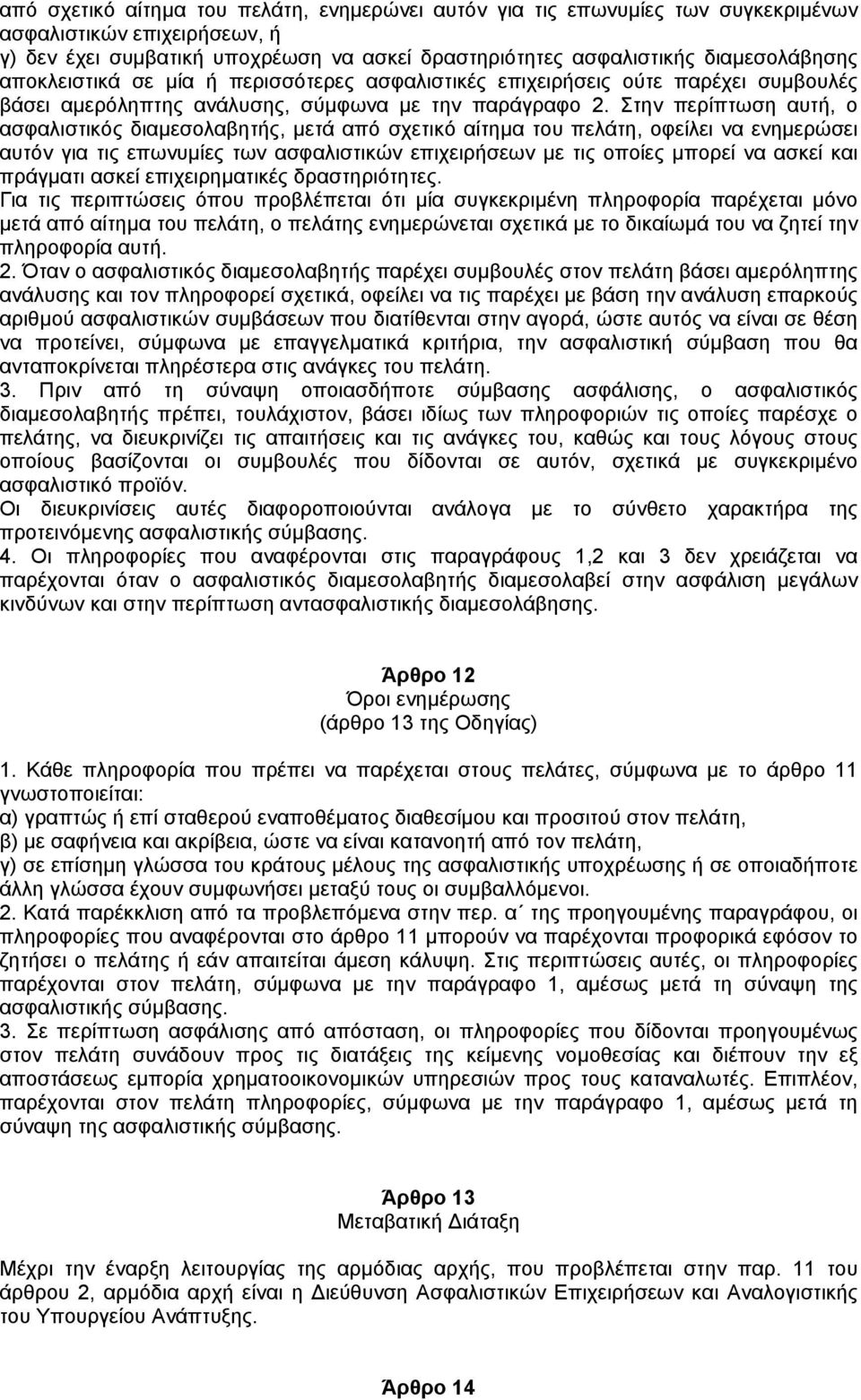 Στην περίπτωση αυτή, ο ασφαλιστικός διαµεσολαβητής, µετά από σχετικό αίτηµα του πελάτη, οφείλει να ενηµερώσει αυτόν για τις επωνυµίες των ασφαλιστικών επιχειρήσεων µε τις οποίες µπορεί να ασκεί και