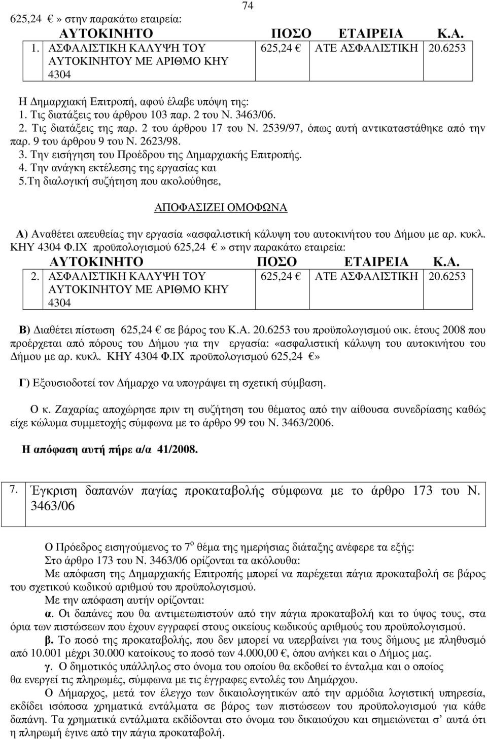 4. Την ανάγκη εκτέλεσης της εργασίας και 5.Τη διαλογική συζήτηση που ακολούθησε, ΑΠΟΦΑΣIΖΕI ΟΜΟΦΩΝΑ Α) Αvαθέτει απευθείας την εργασία «ασφαλιστική κάλυψη του αυτοκινήτου του ήµου µε αρ. κυκλ.