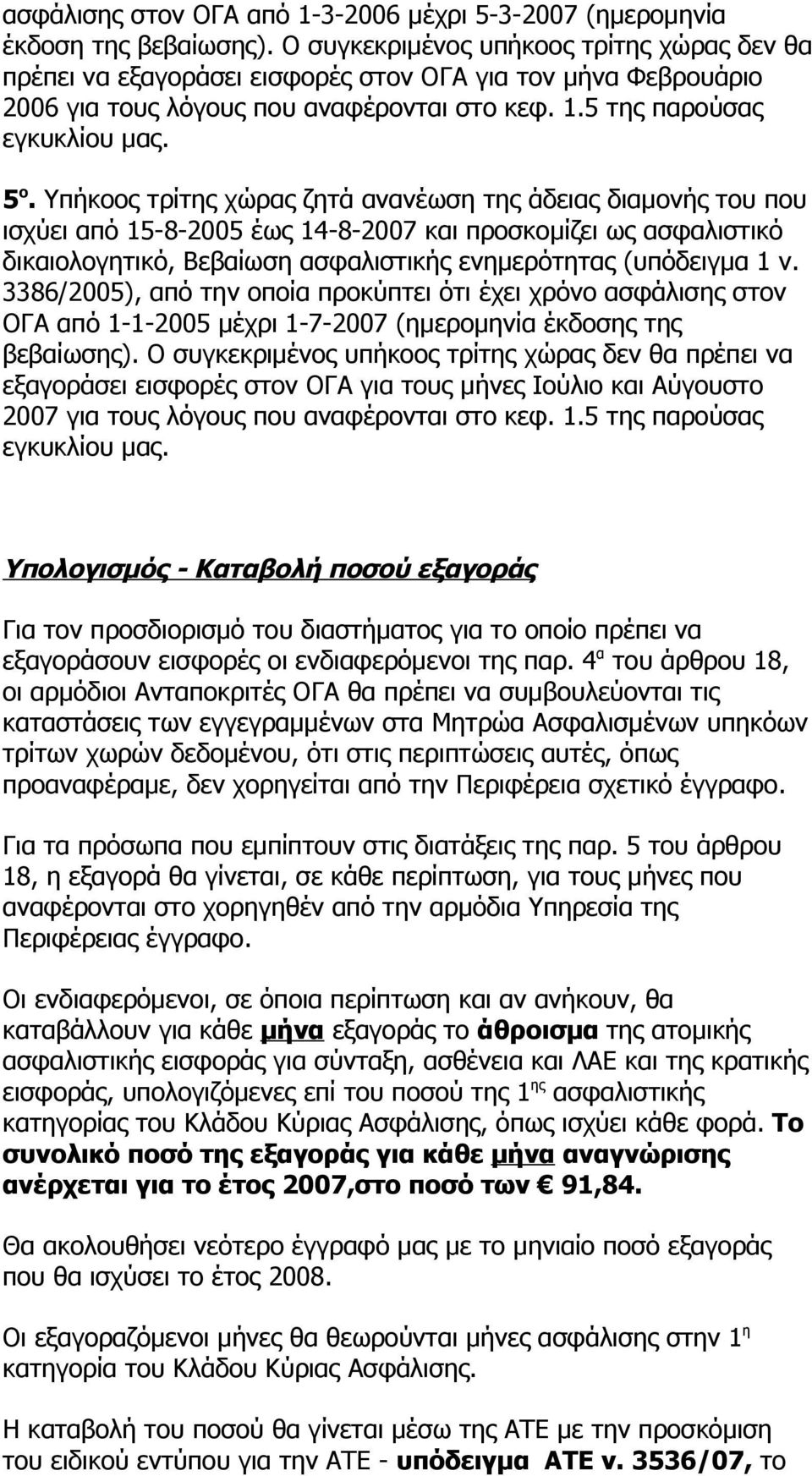 Υπήκοος τρίτης χώρας ζητά ανανέωση της άδειας διαμονής του που ισχύει από 15-8-2005 έως 14-8-2007 και προσκομίζει ως ασφαλιστικό δικαιολογητικό, Βεβαίωση ασφαλιστικής ενημερότητας (υπόδειγμα 1 ν.