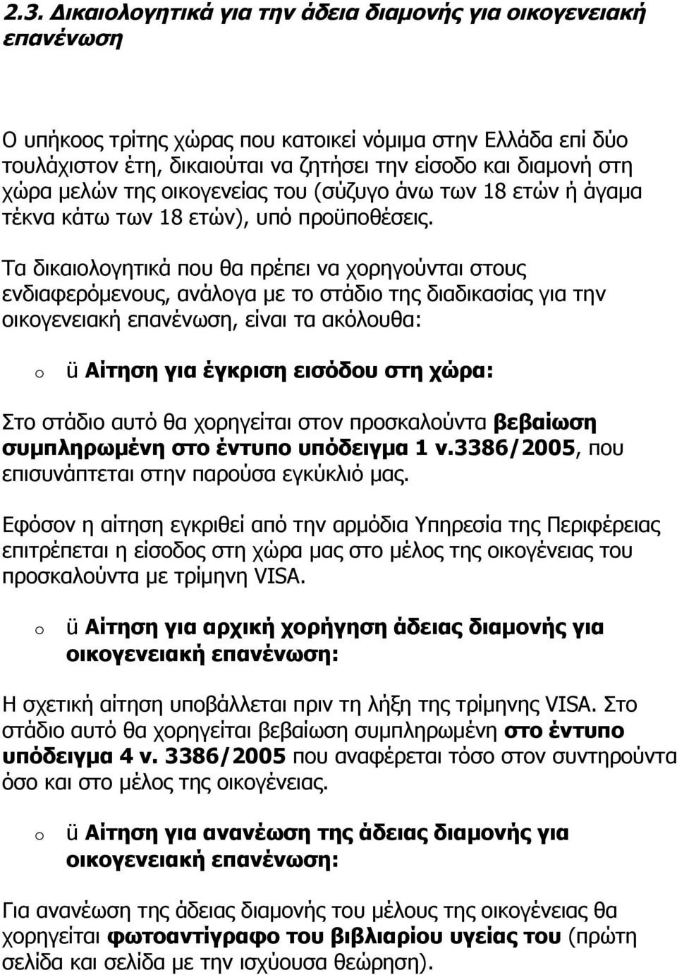 Τα δικαιολογητικά που θα πρέπει να χορηγούνται στους ενδιαφερόμενους, ανάλογα με το στάδιο της διαδικασίας για την οικογενειακή επανένωση, είναι τα ακόλουθα: ü Αίτηση για έγκριση εισόδου στη χώρα: