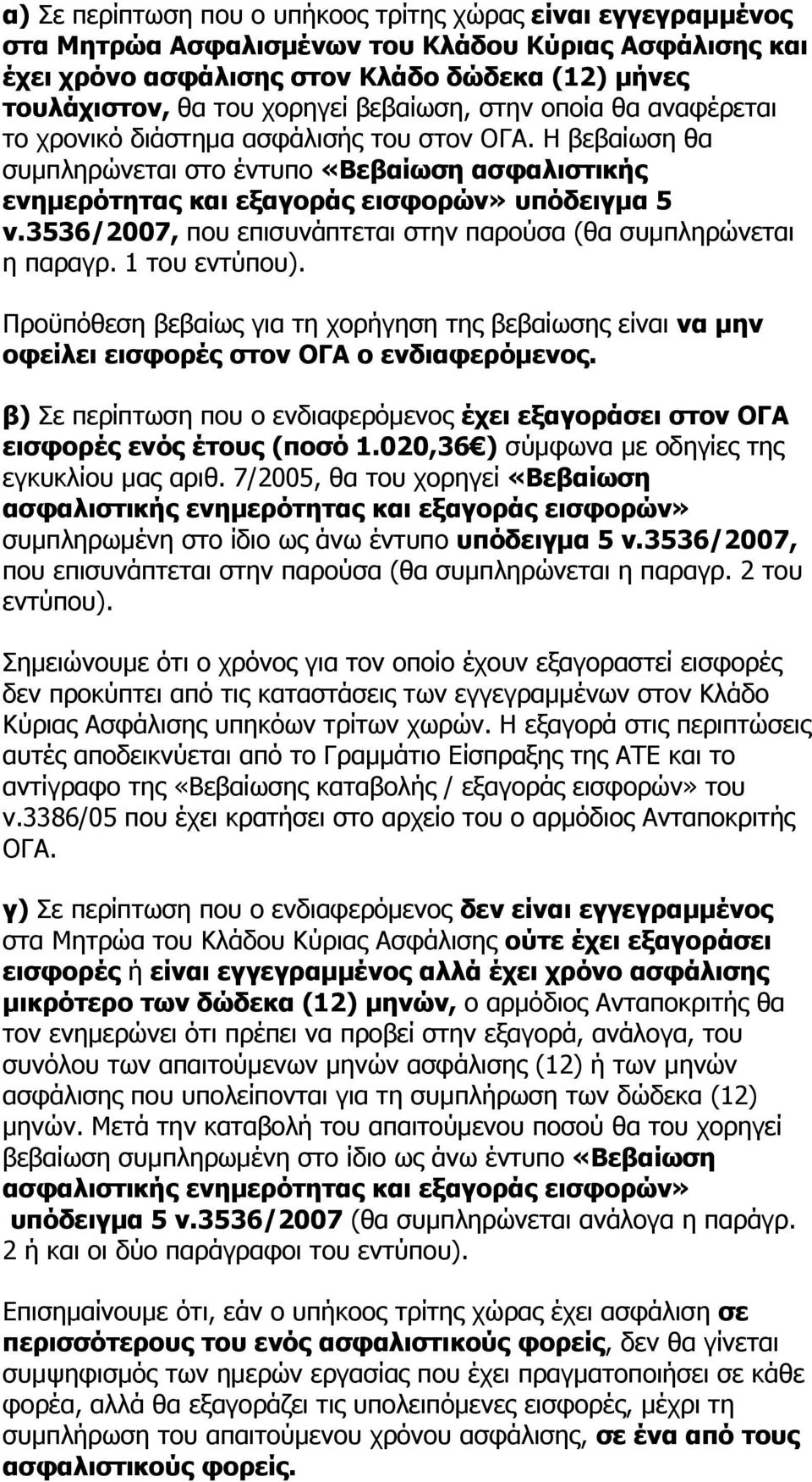 3536/2007, που επισυνάπτεται στην παρούσα (θα συμπληρώνεται η παραγρ. 1 του εντύπου). Προϋπόθεση βεβαίως για τη χορήγηση της βεβαίωσης είναι να μην οφείλει εισφορές στον ΟΓΑ ο ενδιαφερόμενος.