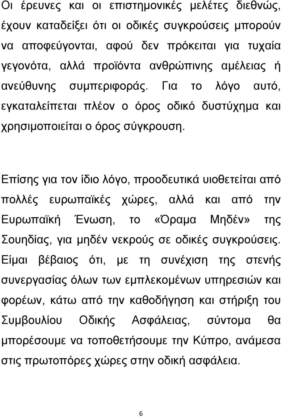 Επίσης για τον ίδιο λόγο, προοδευτικά υιοθετείται από πολλές ευρωπαϊκές χώρες, αλλά και από την Ευρωπαϊκή Ένωση, το «Όραμα Μηδέν» της Σουηδίας, για μηδέν νεκρούς σε οδικές συγκρούσεις.