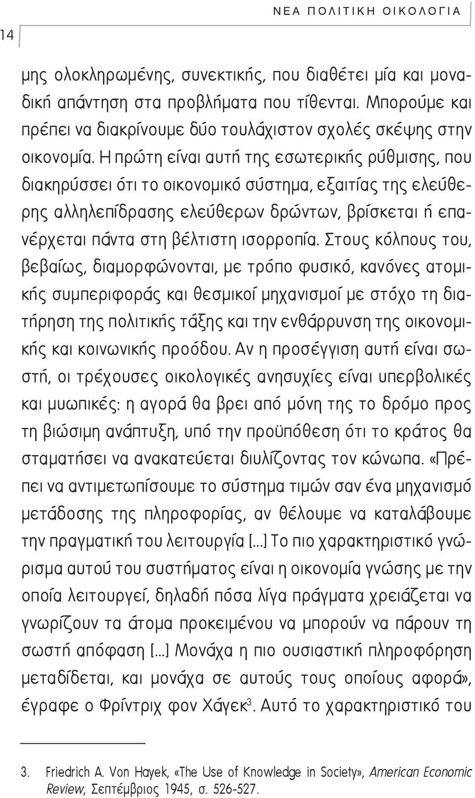 Η πρώτη είναι αυτή της εσωτερικής ρύθμισης, που διακηρύσσει ότι το οικονομικό σύστημα, εξαιτίας της ελεύθερης αλληλεπίδρασης ελεύθερων δρώντων, βρίσκεται ή επανέρχεται πάντα στη βέλτιστη ισορροπία.