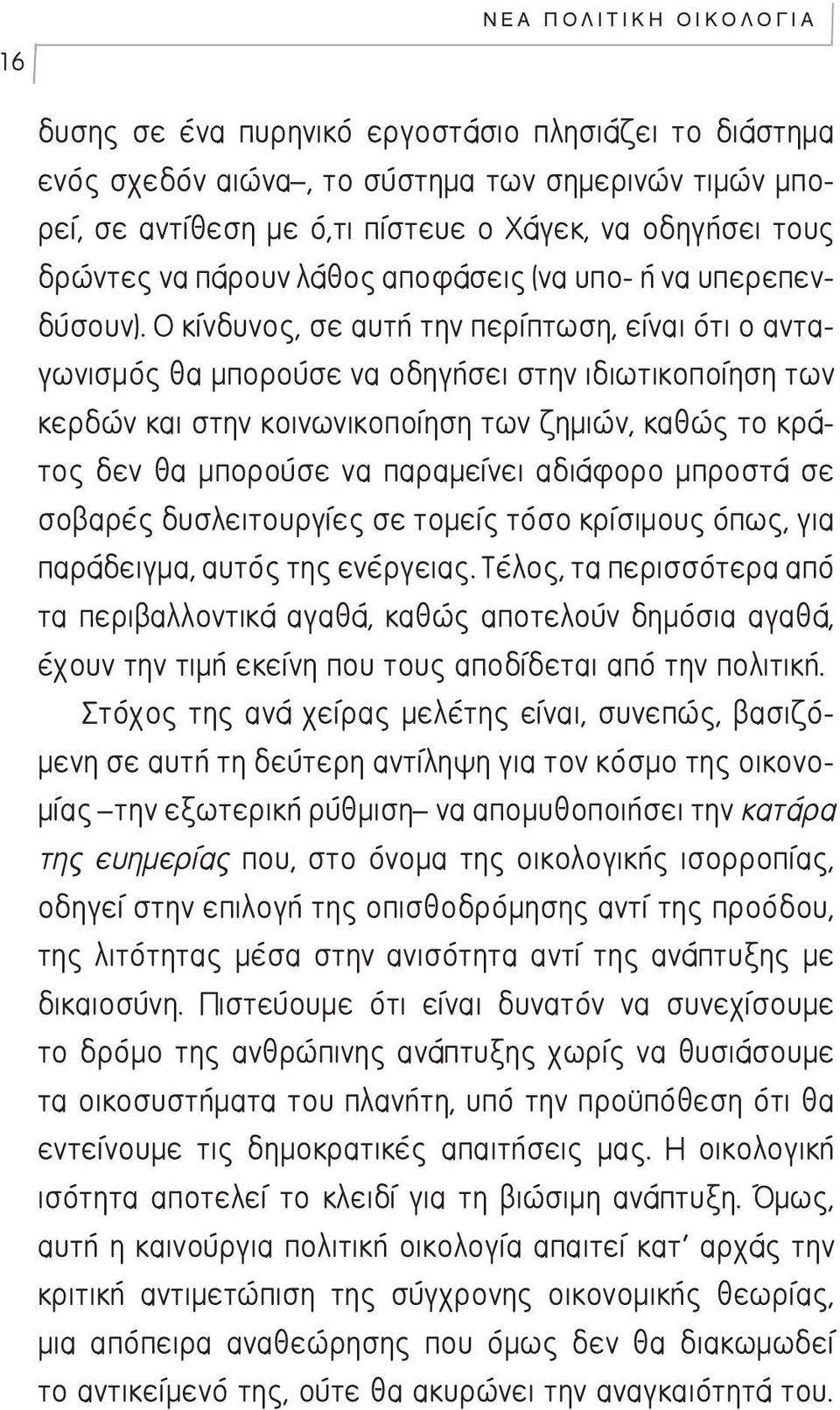 Ο κίνδυνος, σε αυτή την περίπτωση, είναι ότι ο ανταγωνισμός θα μπορούσε να οδηγήσει στην ιδιωτικοποίηση των κερδών και στην κοινωνικοποίηση των ζημιών, καθώς το κράτος δεν θα μπορούσε να παραμείνει