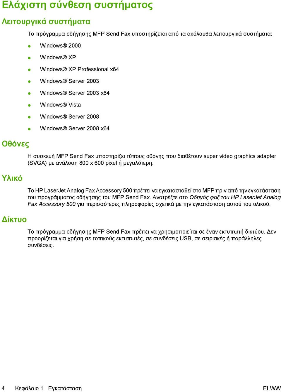adapter (SVGA) με ανάλυση 800 x 600 pixel ή μεγαλύτερη. Το HP LaserJet Analog Fax Accessory 500 πρέπει να εγκατασταθεί στο MFP πριν από την εγκατάσταση του προγράμματος οδήγησης του MFP Send Fax.