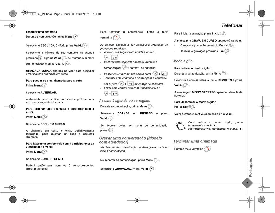 Para passar de uma chamada para a outra Prima Menu. Seleccione ALTERNAR. A chamada em curso fica em espera e pode retomar em linha a segunda chamada.