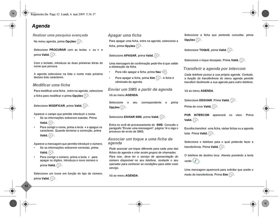 Modificar uma ficha Para modificar uma ficha, entre na agenda, seleccione a ficha para modificar e prima Opções. Seleccione MODIFICAR, prima Valid.. Aparece o campo que permite introduzir o nome.