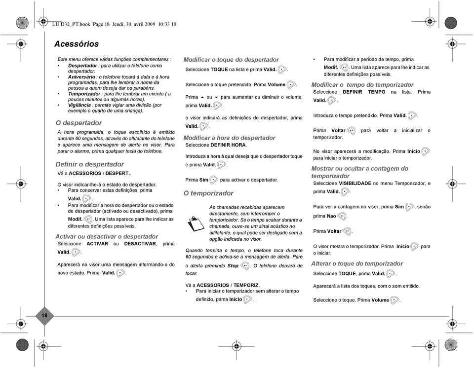 Temporizador : para lhe lembrar um evento ( a poucos minutos ou algumas horas). Vigilância : permite vigiar uma divisão (por exemplo o quarto de uma criança).
