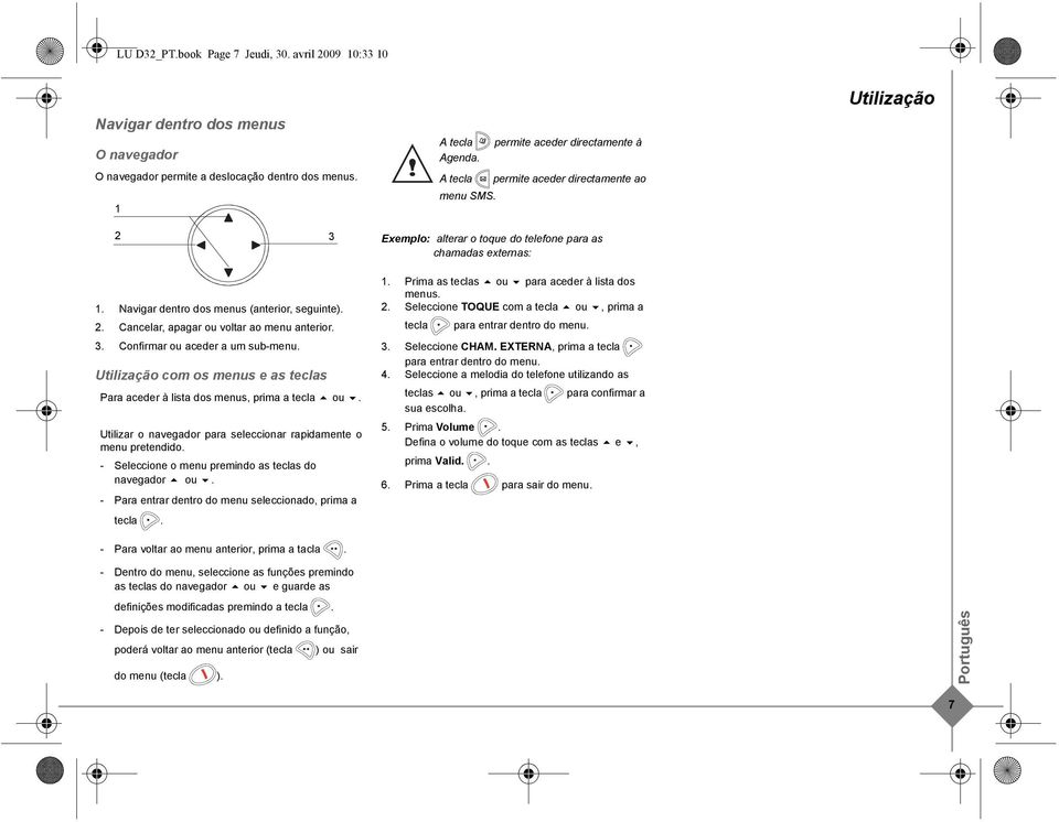 Utilização com os menus e as teclas Para aceder à lista dos menus, prima a tecla ou. Utilizar o navegador para seleccionar rapidamente o menu pretendido.