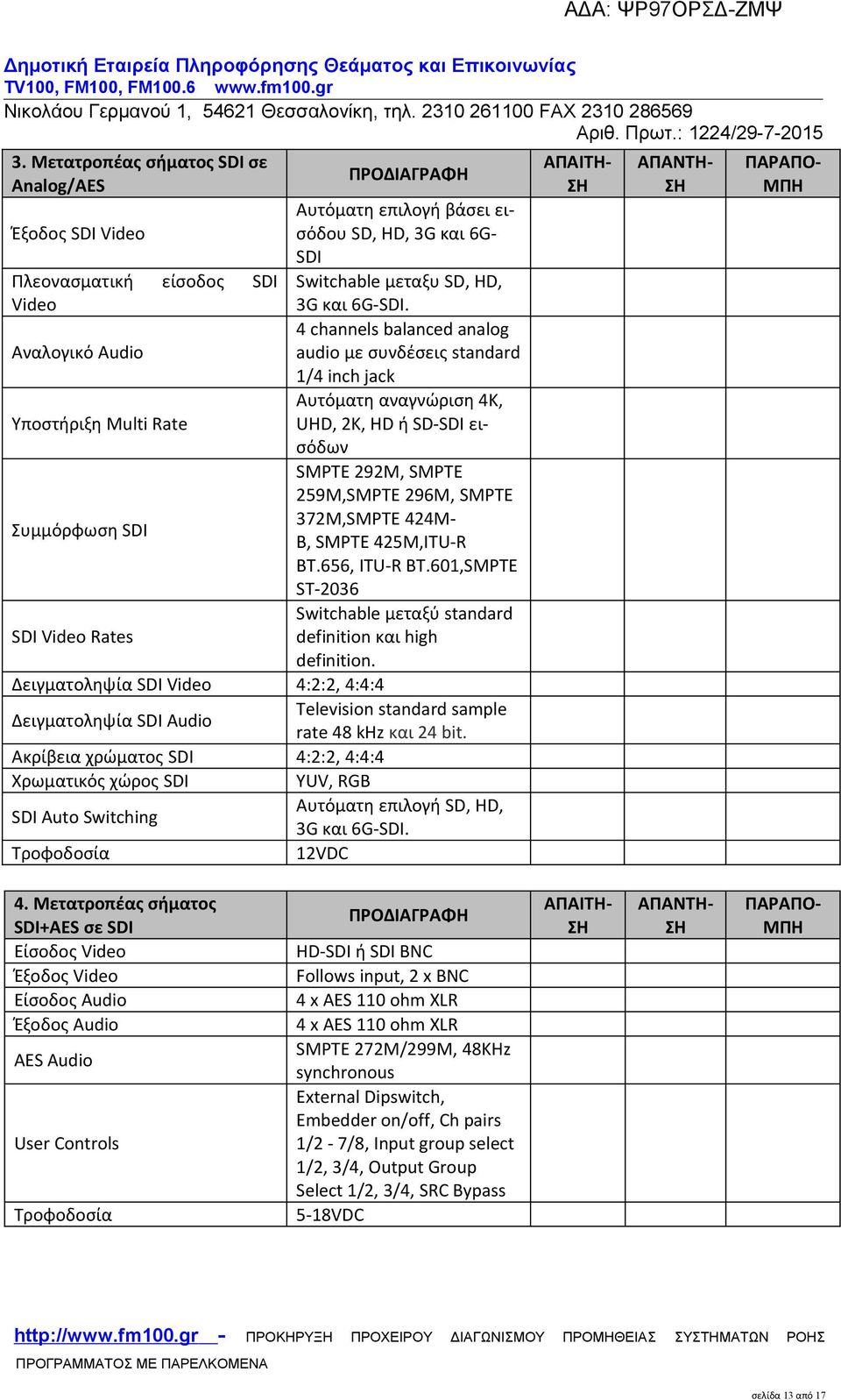 4 channels balanced analog audio με συνδέσεις standard 1/4 inch jack Αυτόματη αναγνώριση 4K, UHD, 2K, HD ή SD-SDI εισόδων SMPTE 292M, SMPTE 259M,SMPTE 296M, SMPTE 372M,SMPTE 424M- B, SMPTE 425M,ITU-R