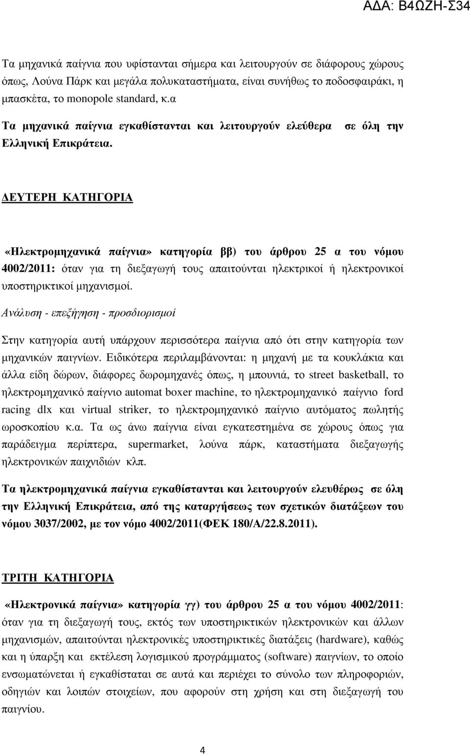 σε όλη την ΕΥΤΕΡΗ ΚΑΤΗΓΟΡΙΑ «Ηλεκτροµηχανικά παίγνια» κατηγορία ββ) του άρθρου 25 α του νόµου 4002/2011: όταν για τη διεξαγωγή τους απαιτούνται ηλεκτρικοί ή ηλεκτρονικοί υποστηρικτικοί µηχανισµοί.
