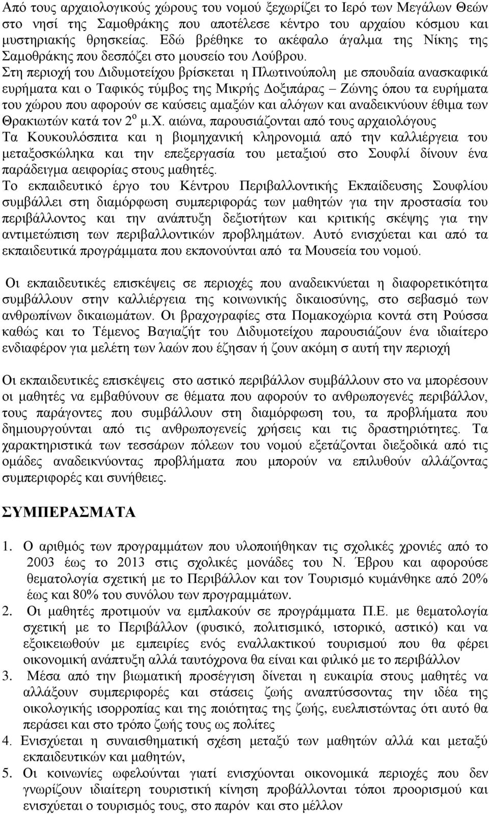 Στη περιοχή του Διδυμοτείχου βρίσκεται η Πλωτινούπολη με σπουδαία ανασκαφικά ευρήματα και ο Ταφικός τύμβος της Μικρής Δοξιπάρας Ζώνης όπου τα ευρήματα του χώρου που αφορούν σε καύσεις αμαξών και