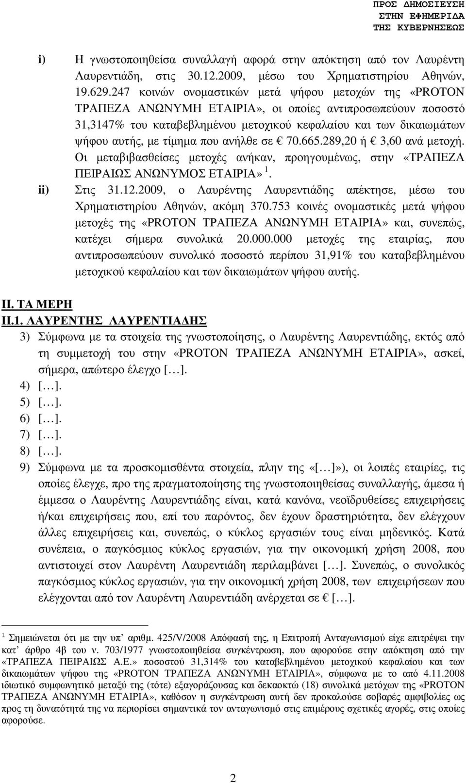 τίµηµα που ανήλθε σε 70.665.289,20 ή 3,60 ανά µετοχή. Οι µεταβιβασθείσες µετοχές ανήκαν, προηγουµένως, στην «ΤΡΑΠΕΖΑ ΠΕΙΡΑΙΩΣ ΑΝΩΝΥΜΟΣ ΕΤΑΙΡΙΑ» 1. ii) Στις 31.12.