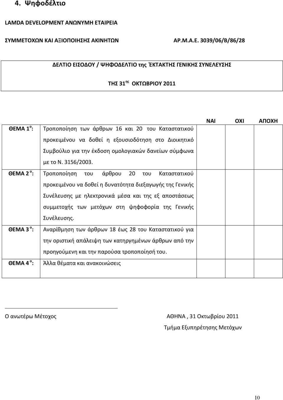 του Καταστατικού προκειμένου να δοθεί η εξουσιοδότηση στο Διοικητικό Συμβούλιο για την έκδοση ομολογιακών δανείων σύμφωνα με το Ν. 3156/2003.