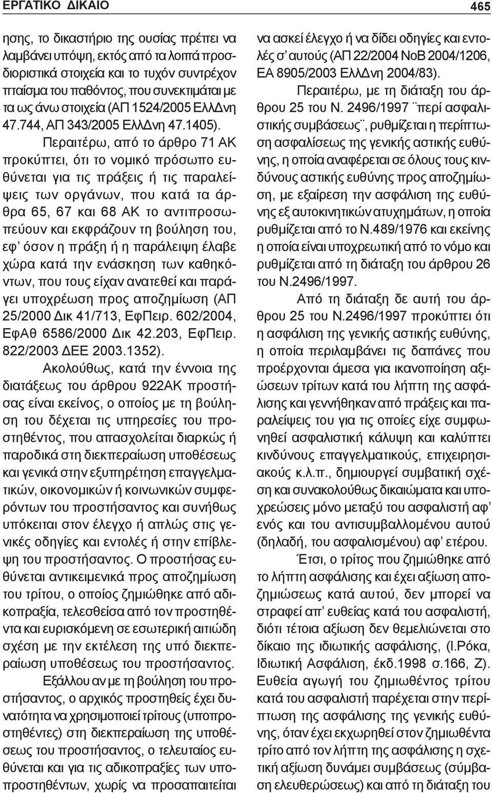 Περαιτέρω, από το άρθρο 71 ΑΚ προκύπτει, ότι το νομικό πρόσωπο ευθύνεται για τις πράξεις ή τις παραλείψεις των οργάνων, που κατά τα άρθρα 65, 67 και 68 ΑΚ το αντιπροσωπεύουν και εκφράζουν τη βούληση