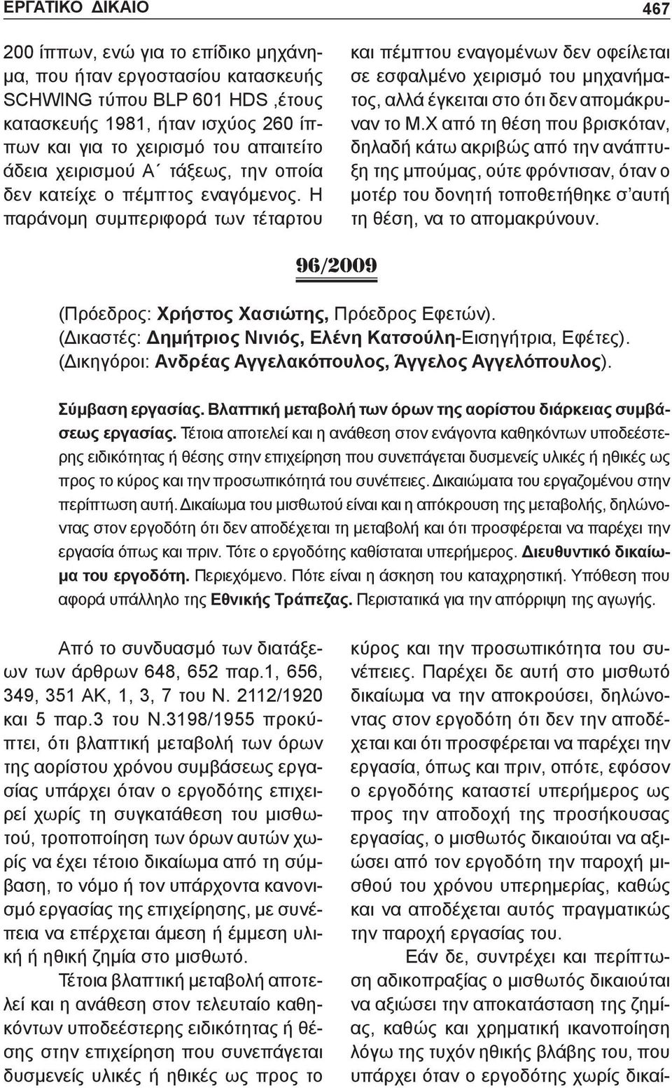 Η παράνομη συμπεριφορά των τέταρτου 467 και πέμπτου εναγομένων δεν οφείλεται σε εσφαλμένο χειρισμό του μηχανήματος, αλλά έγκειται στο ότι δεν απομάκρυναν το Μ.