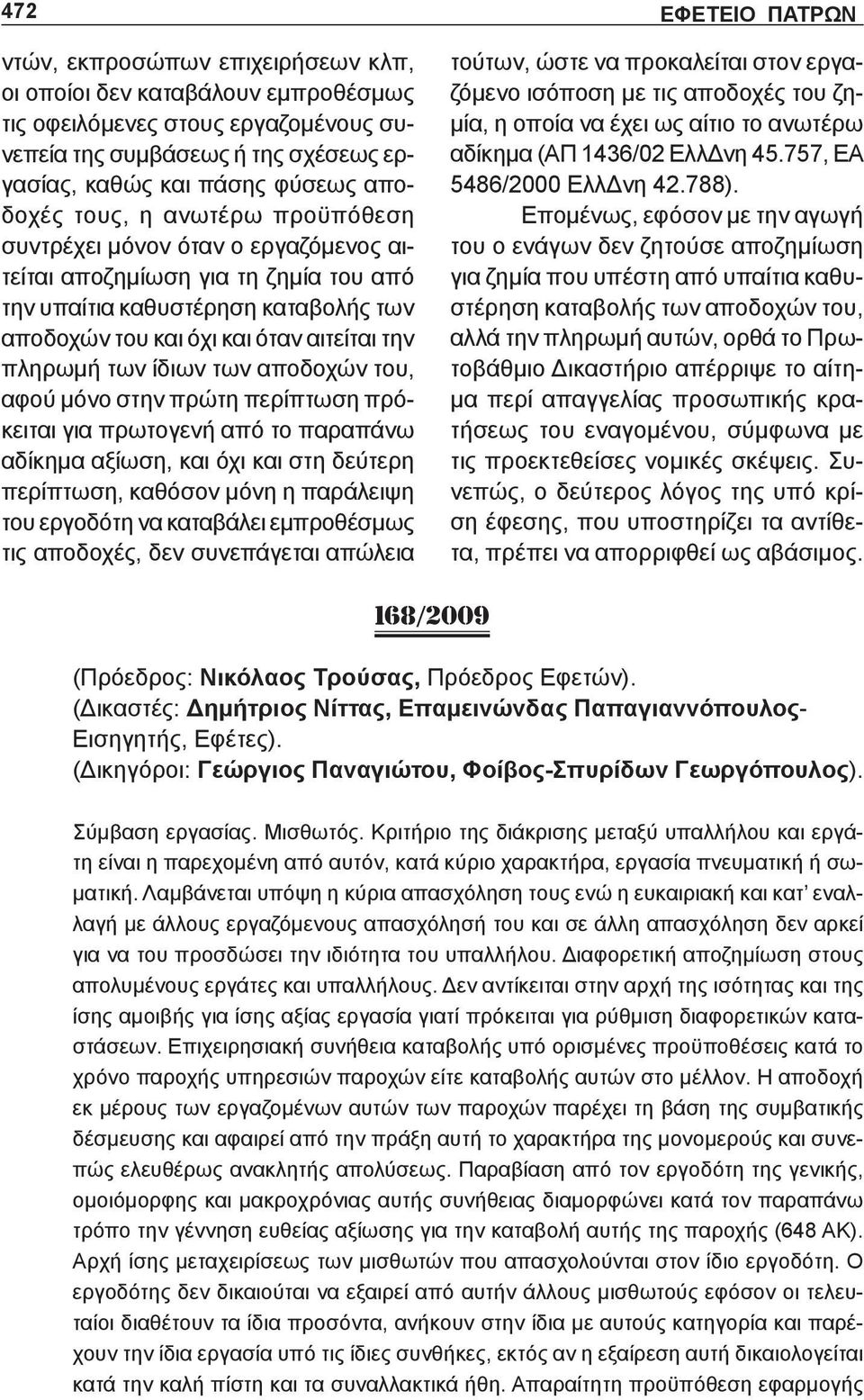 αποδοχών του, αφού μόνο στην πρώτη περίπτωση πρόκειται για πρωτογενή από το παραπάνω αδίκημα αξίωση, και όχι και στη δεύτερη περίπτωση, καθόσον μόνη η παράλειψη του εργοδότη να καταβάλει εμπροθέσμως