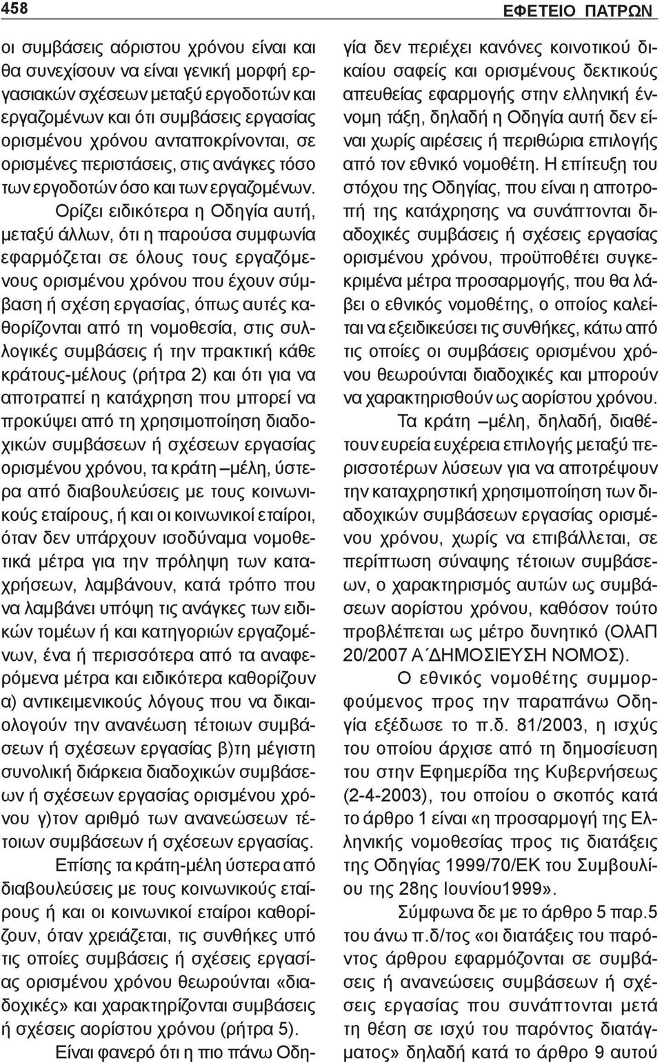 Ορίζει ειδικότερα η Οδηγία αυτή, μεταξύ άλλων, ότι η παρούσα συμφωνία εφαρμόζεται σε όλους τους εργαζόμενους ορισμένου χρόνου που έχουν σύμβαση ή σχέση εργασίας, όπως αυτές καθορίζονται από τη