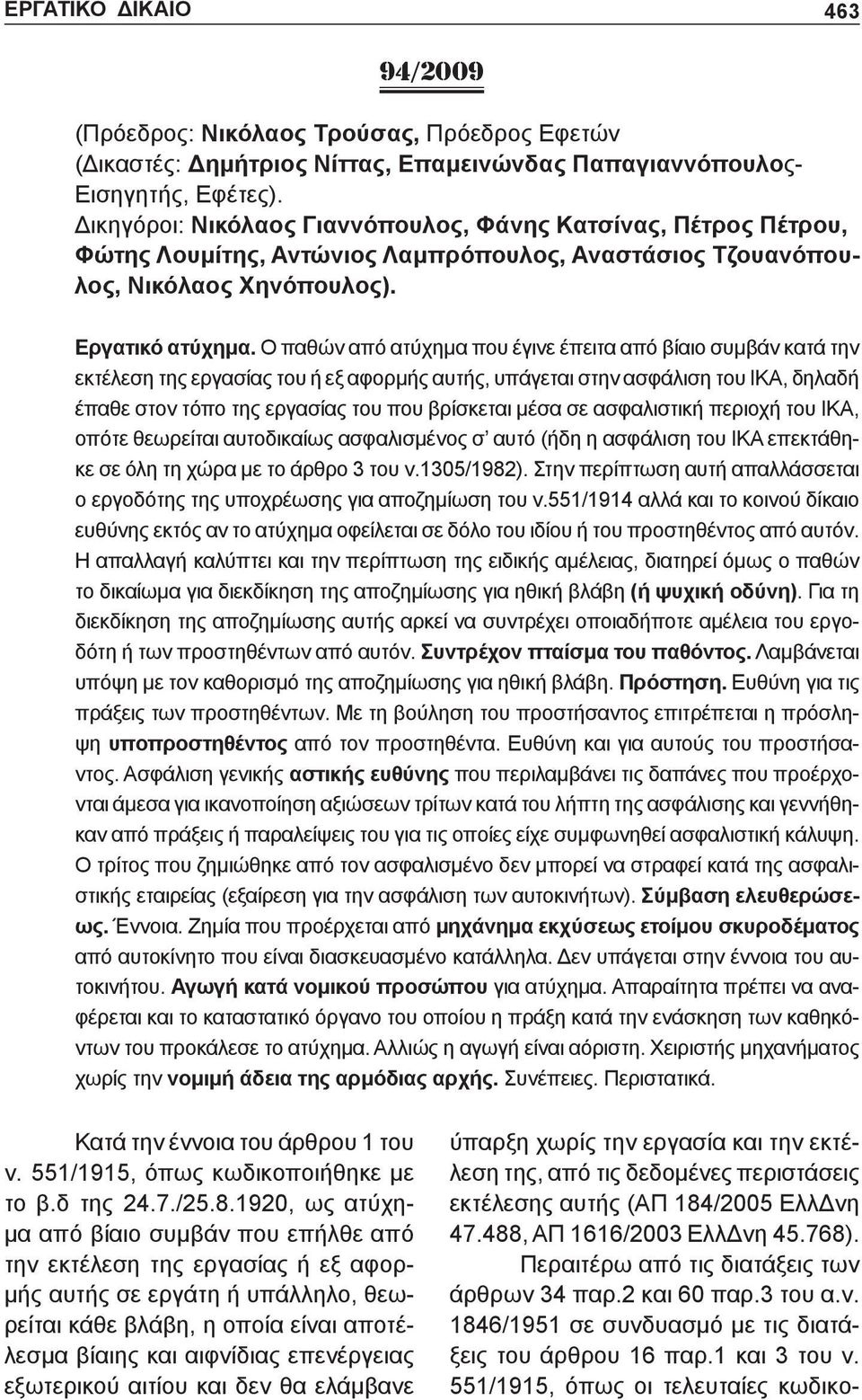 Ο παθών από ατύχημα που έγινε έπειτα από βίαιο συμβάν κατά την εκτέλεση της εργασίας του ή εξ αφορμής αυτής, υπάγεται στην ασφάλιση του ΙΚΑ, δηλαδή έπαθε στον τόπο της εργασίας του που βρίσκεται μέσα