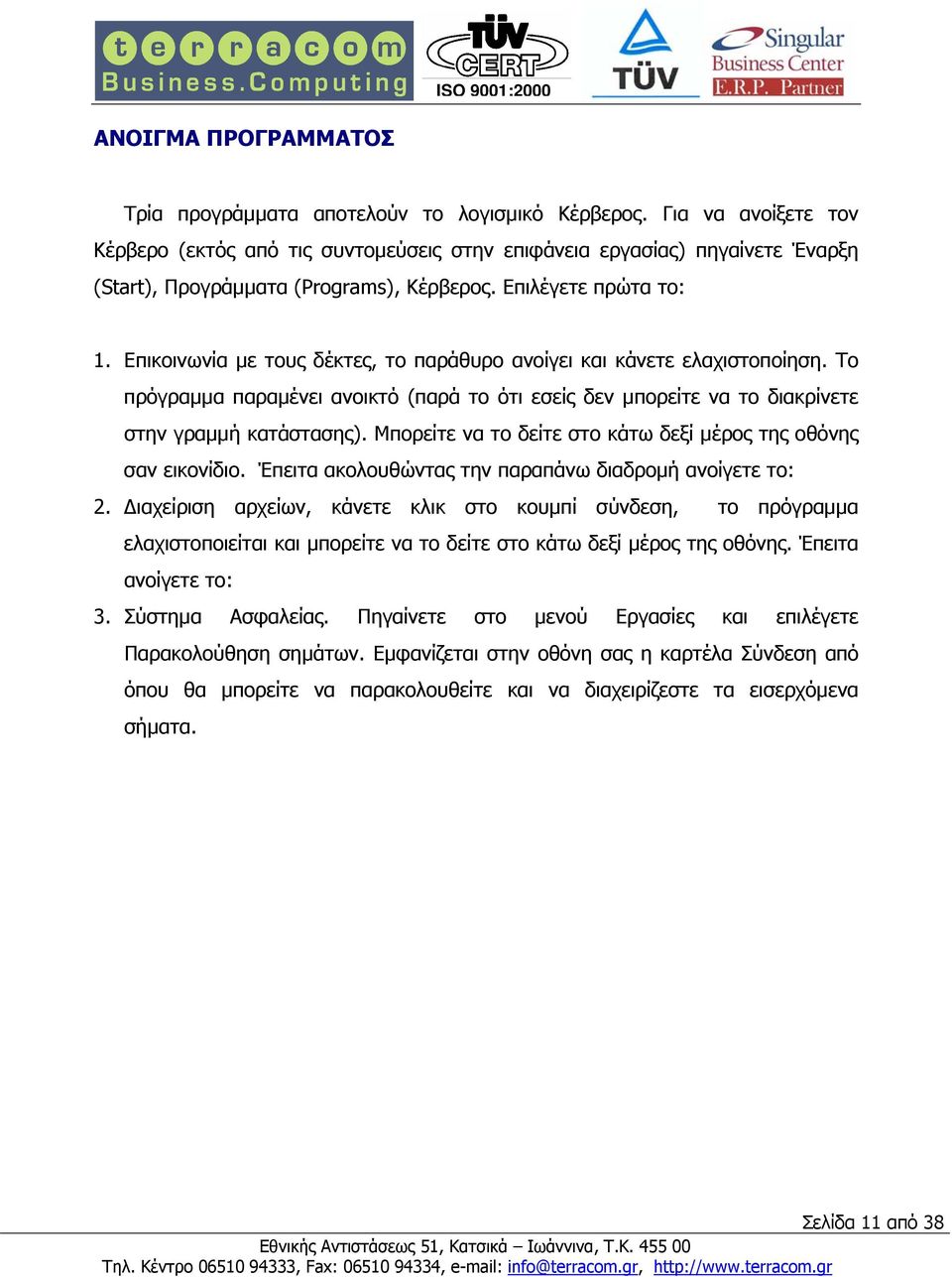 Επικοινωνία µε τους δέκτες, το παράθυρο ανοίγει και κάνετε ελαχιστοποίηση. Το πρόγραµµα παραµένει ανοικτό (παρά το ότι εσείς δεν µπορείτε να το διακρίνετε στην γραµµή κατάστασης).