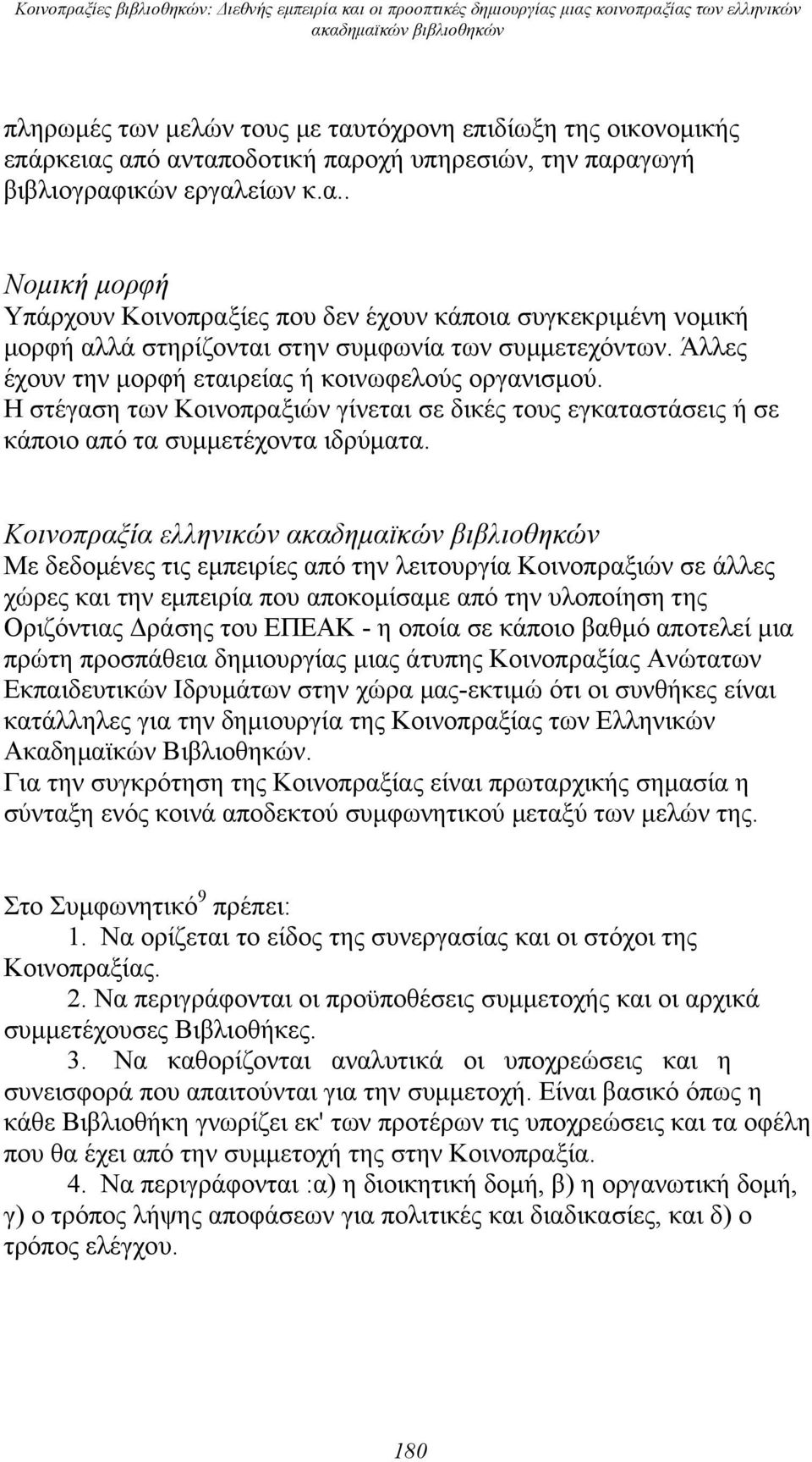 Άλλες έχουν την μορφή εταιρείας ή κοινωφελούς οργανισμού. Η στέγαση των Κοινοπραξιών γίνεται σε δικές τους εγκαταστάσεις ή σε κάποιο από τα συμμετέχοντα ιδρύματα.