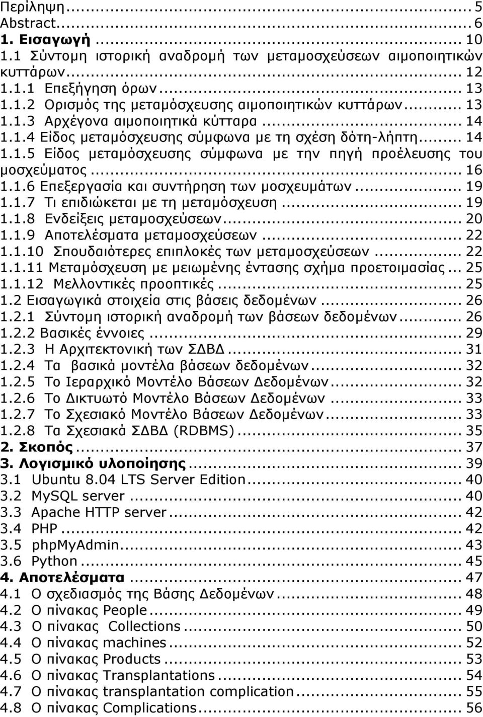 .. 19 1.1.7 Τι επιδιώκεται με τη μεταμόσχευση... 19 1.1.8 Ενδείξεις μεταμοσχεύσεων... 20 1.1.9 Αποτελέσματα μεταμοσχεύσεων... 22 1.1.10 Σπουδαιότερες επιπλοκές των μεταμοσχεύσεων... 22 1.1.11 Μεταμόσχευση με μειωμένης έντασης σχήμα προετοιμασίας.