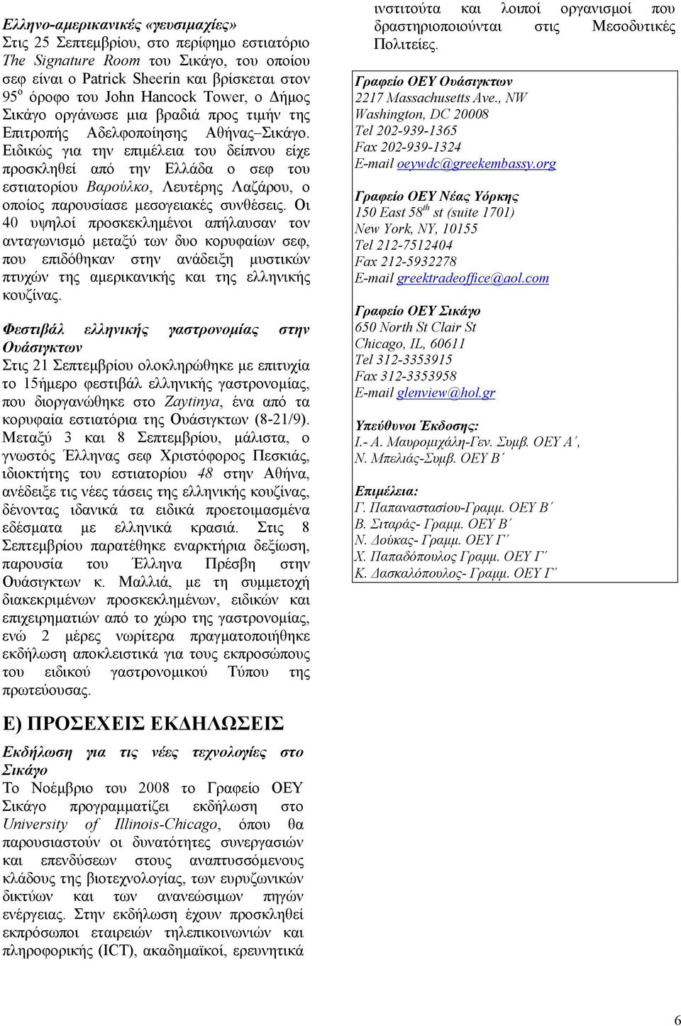 Ειδικώς για την επιμέλεια του δείπνου είχε προσκληθεί από την Ελλάδα ο σεφ του εστιατορίου Βαρούλκο, Λευτέρης Λαζάρου, ο οποίος παρουσίασε μεσογειακές συνθέσεις.
