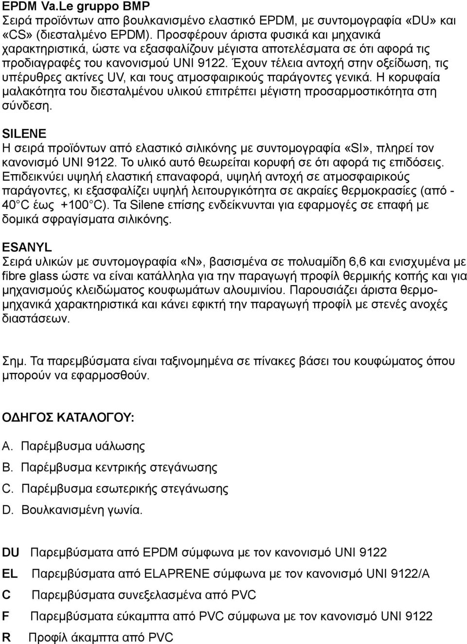 Έρνπλ ηέιεηα αληνρή ζηελ νμείδσζε, ηηο ππέξπζξεο αθηίλεο UV, θαη ηνπο αηκνζθαηξηθνχο παξάγνληεο γεληθά. Η θνξπθαία καιαθφηεηα ηνπ δηεζηαικέλνπ πιηθνχ επηηξέπεη κέγηζηε πξνζαξκνζηηθφηεηα ζηε ζχλδεζε.