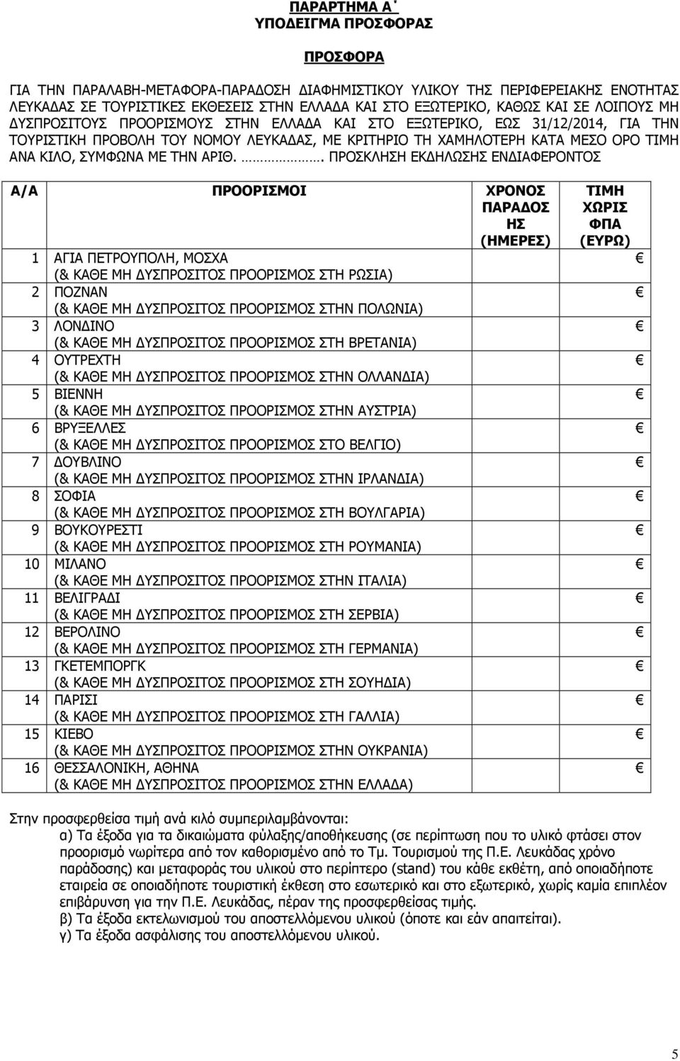 ΑΡΙΘ.. ΠΡΟΣΚΛΗΣΗ ΕΚ ΗΛΩΣΗΣ ΕΝ ΙΑΦΕΡΟΝΤΟΣ Α/Α ΠΡΟΟΡΙΣΜΟΙ ΧΡΟΝΟΣ ΠΑΡΑ ΟΣ ΗΣ (ΗΜΕΡΕΣ) 1 ΑΓΙΑ ΠΕΤΡΟΥΠΟΛΗ, ΜΟΣΧΑ (& ΚΑΘΕ ΜΗ ΥΣΠΡΟΣΙΤΟΣ ΠΡΟΟΡΙΣΜΟΣ ΣΤΗ ΡΩΣΙΑ) 2 ΠΟΖΝΑΝ (& ΚΑΘΕ ΜΗ ΥΣΠΡΟΣΙΤΟΣ ΠΡΟΟΡΙΣΜΟΣ ΣΤΗΝ