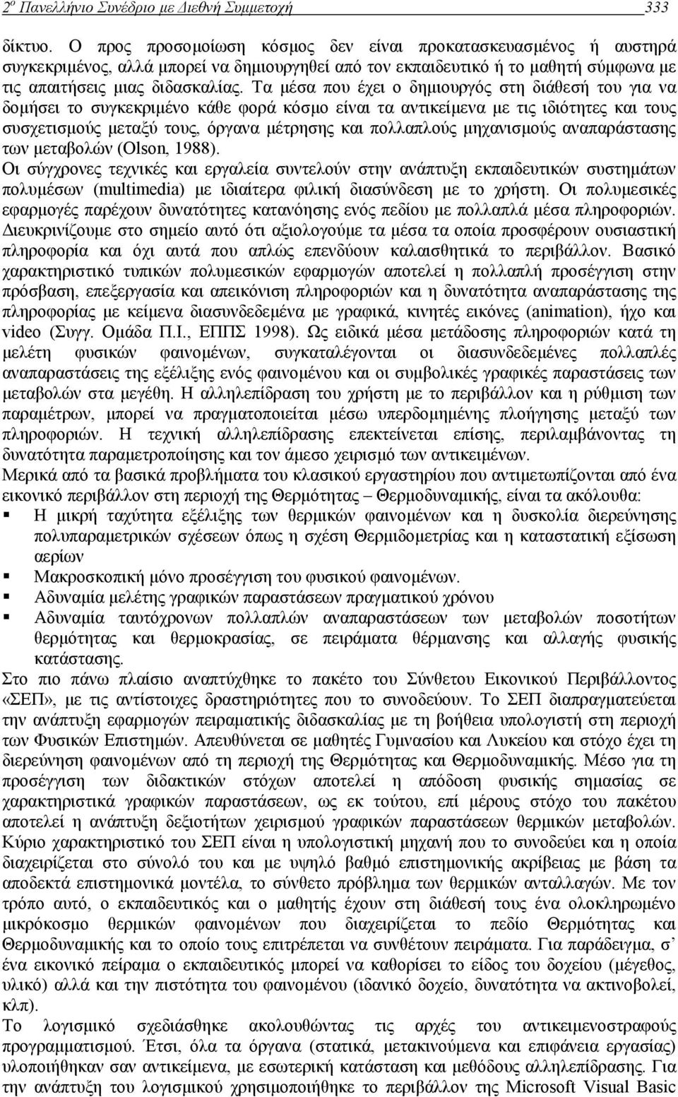 Τα µέσα που έχει ο δηµιουργός στη διάθεσή του για να δοµήσει το συγκεκριµένο κάθε φορά κόσµο είναι τα αντικείµενα µε τις ιδιότητες και τους συσχετισµούς µεταξύ τους, όργανα µέτρησης και πολλαπλούς