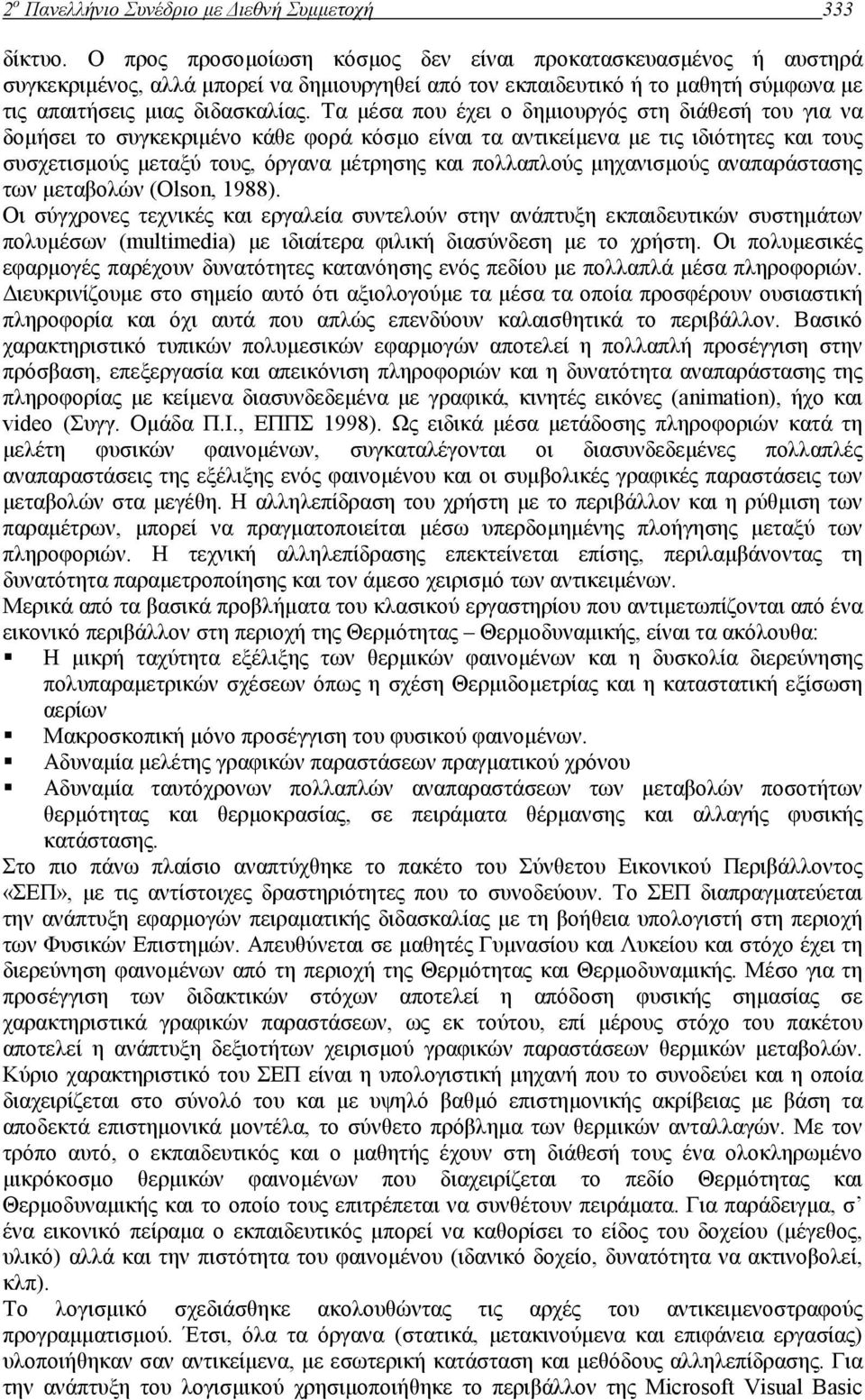 Τα µέσα που έχει ο δηµιουργός στη διάθεσή του για να δοµήσει το συγκεκριµένο κάθε φορά κόσµο είναι τα αντικείµενα µε τις ιδιότητες και τους συσχετισµούς µεταξύ τους, όργανα µέτρησης και πολλαπλούς