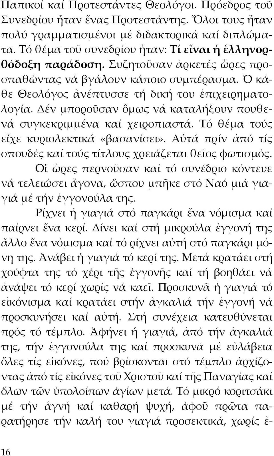 Δέν μποροῦσαν ὅμως νά καταλήξουν πουθενά συγκεκριμμένα καί χειροπιαστά. Τό θέμα τούς εἶχε κυριολεκτικά «βασανίσει». Αὐτά πρίν ἀπό τίς σπουδές καί τούς τίτλους χρειάζεται θεῖος φωτισμός.