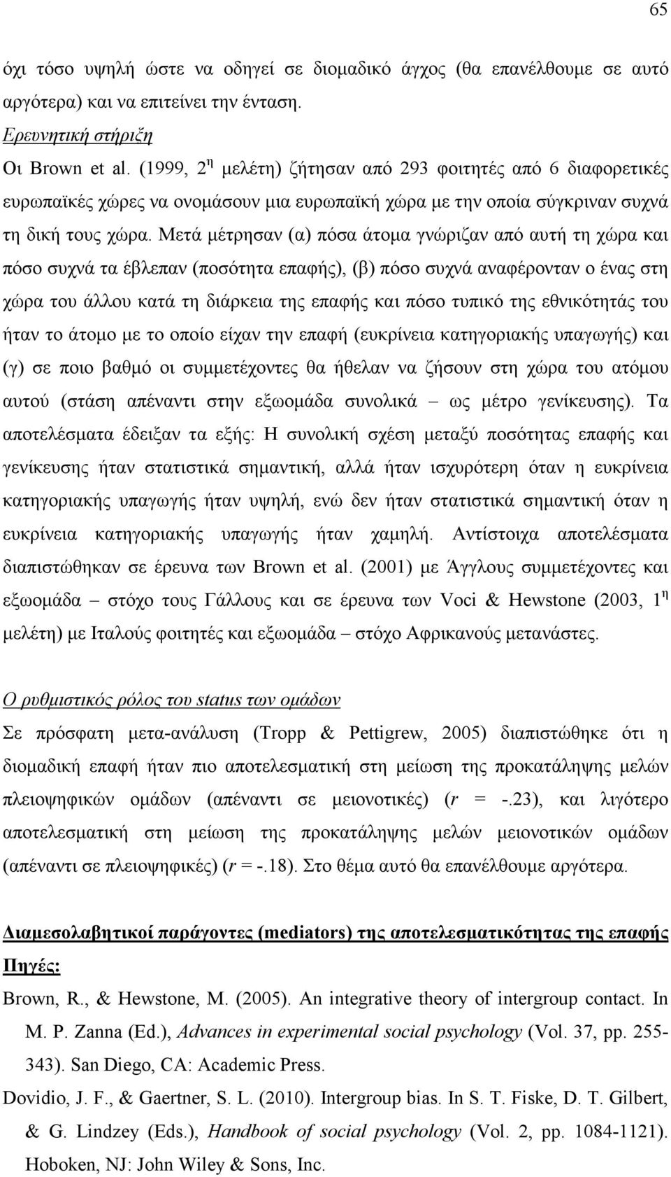 Μετά µέτρησαν (α) πόσα άτοµα γνώριζαν από αυτή τη χώρα και πόσο συχνά τα έβλεπαν (ποσότητα επαφής), (β) πόσο συχνά αναφέρονταν ο ένας στη χώρα του άλλου κατά τη διάρκεια της επαφής και πόσο τυπικό