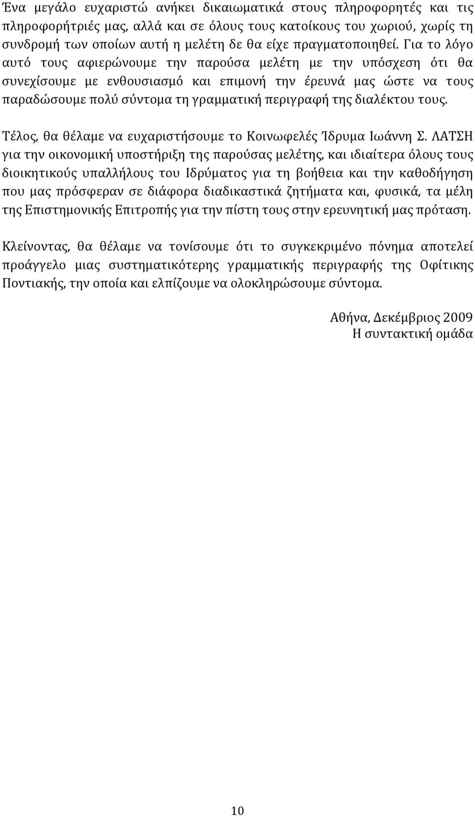 Για το λόγο αυτό τους αφιερώνουμε την παρούσα μελέτη με την υπόσχεση ότι θα συνεχίσουμε με ενθουσιασμό και επιμονή την έρευνά μας ώστε να τους παραδώσουμε πολύ σύντομα τη γραμματική περιγραφή της