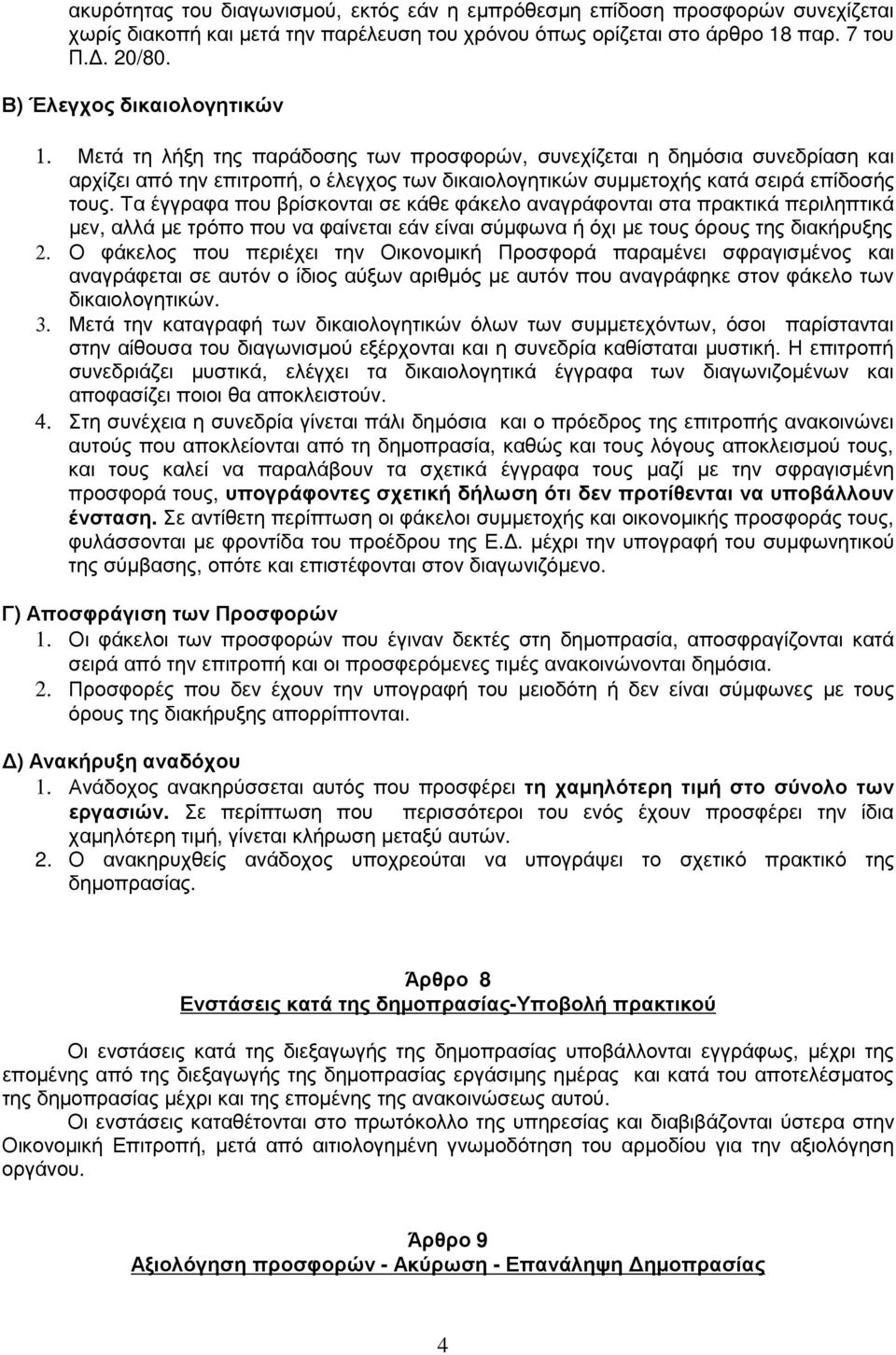 Μετά τη λήξη της παράδοσης των προσφορών, συνεχίζεται η δηµόσια συνεδρίαση και αρχίζει από την επιτροπή, ο έλεγχος των δικαιολογητικών συµµετοχής κατά σειρά επίδοσής τους.