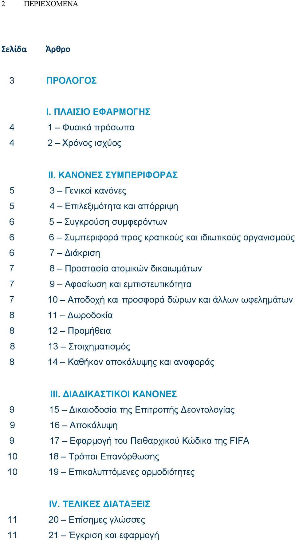 ατομικών δικαιωμάτων 7 9 Αφοσίωση και εμπιστευτικότητα 7 10 Αποδοχή και προσφορά δώρων και άλλων ωφελημάτων 8 11 Δωροδοκία 8 12 Προμήθεια 8 13 Στοιχηματισμός 8 14 Καθήκον αποκάλυψης και