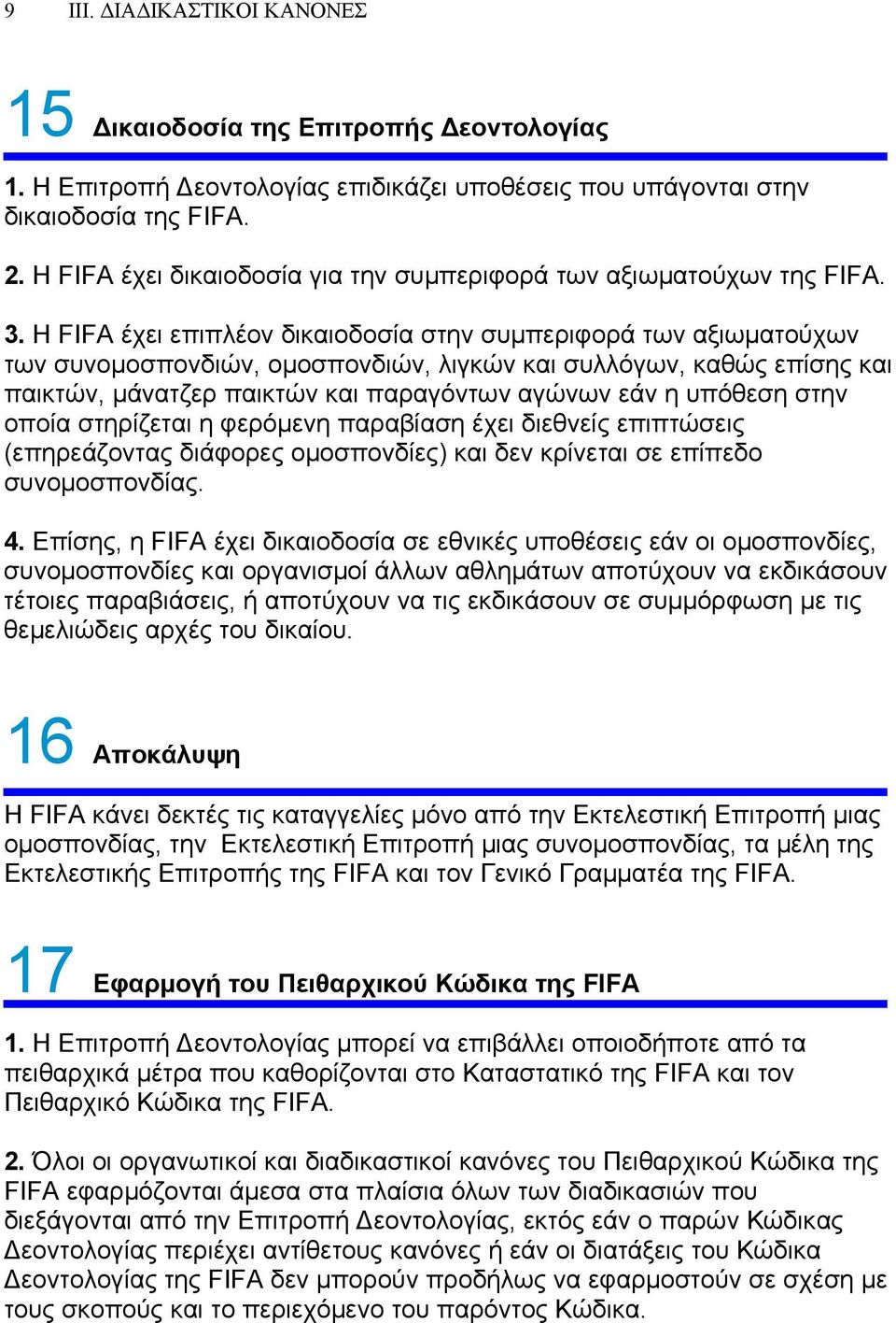 Η FIFA έχει επιπλέον δικαιοδοσία στην συμπεριφορά των αξιωματούχων των συνομοσπονδιών, ομοσπονδιών, λιγκών και συλλόγων, καθώς επίσης και παικτών, μάνατζερ παικτών και παραγόντων αγώνων εάν η υπόθεση