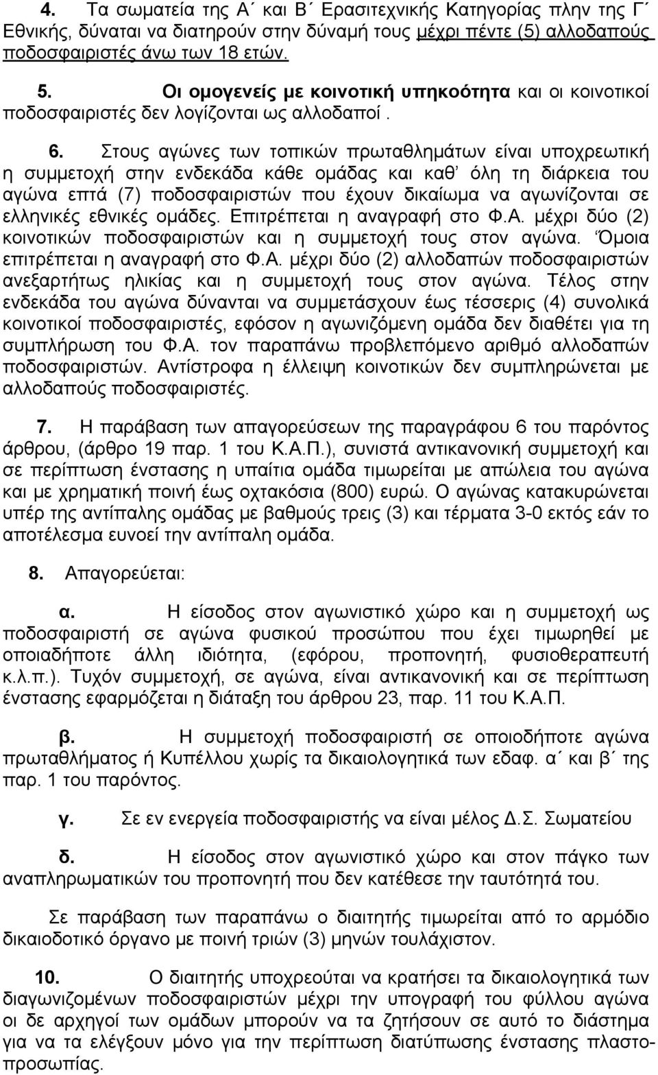 Στους αγώνες των τοπικών πρωταθλημάτων είναι υποχρεωτική η συμμετοχή στην ενδεκάδα κάθε ομάδας και καθ όλη τη διάρκεια του αγώνα επτά (7) ποδοσφαιριστών που έχουν δικαίωμα να αγωνίζονται σε ελληνικές