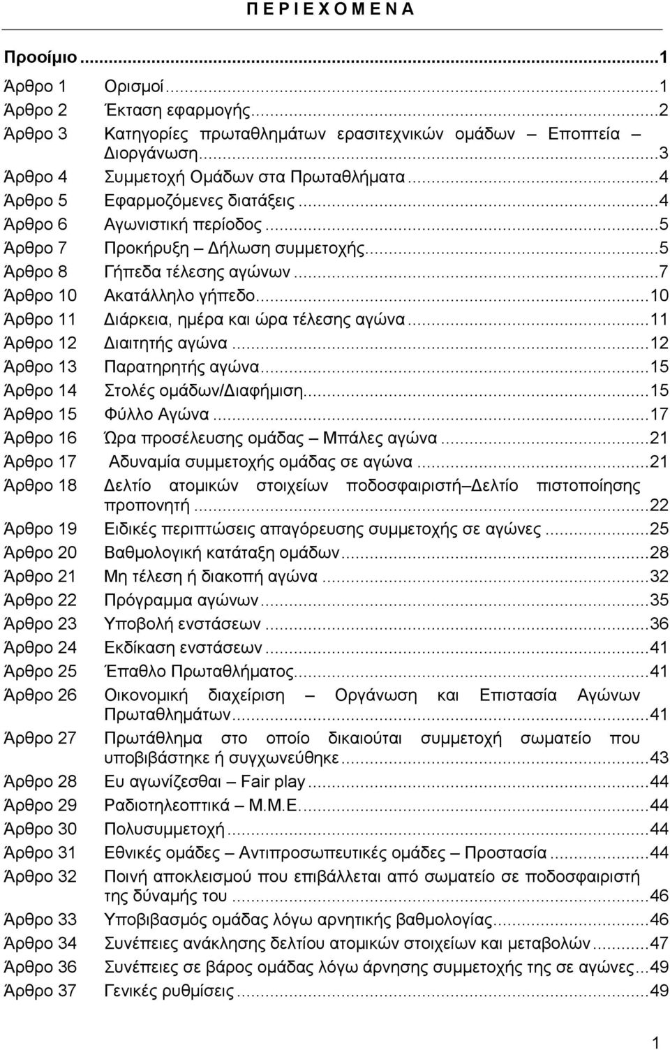 ..7 Άρθρο 10 Ακατάλληλο γήπεδο... 10 Άρθρο 11 Διάρκεια, ημέρα και ώρα τέλεσης αγώνα... 11 Άρθρο 12 Διαιτητής αγώνα... 12 Άρθρο 13 Παρατηρητής αγώνα... 15 Άρθρο 14 Στολές ομάδων/διαφήμιση.