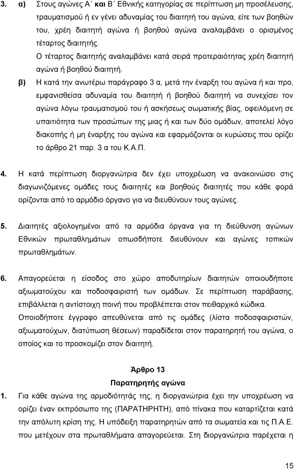 β) Η κατά την ανωτέρω παράγραφο 3 α, μετά την έναρξη του αγώνα ή και προ, εμφανισθείσα αδυναμία του διαιτητή ή βοηθού διαιτητή να συνεχίσει τον αγώνα λόγω τραυματισμού του ή ασκήσεως σωματικής βίας,