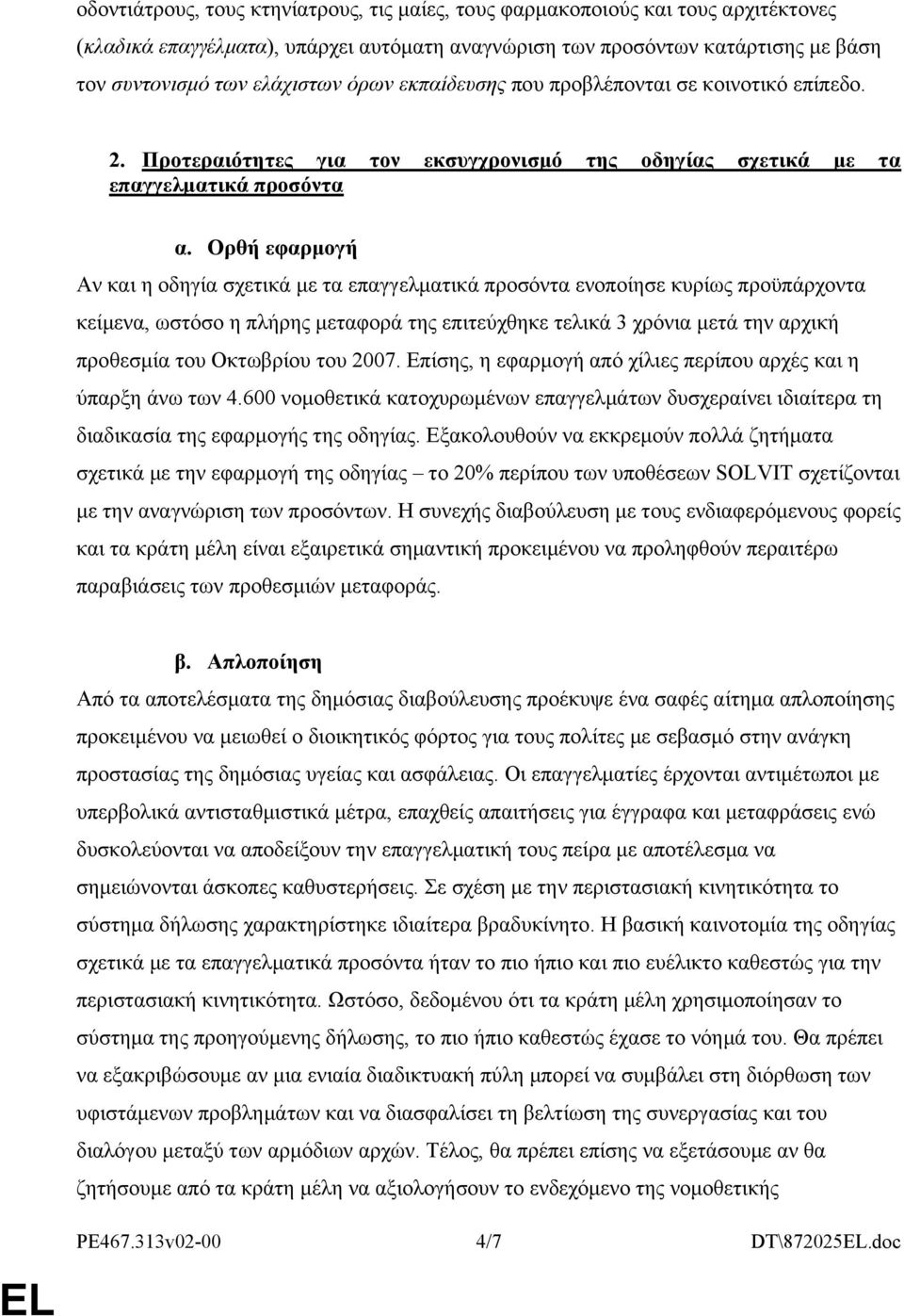 Ορθή εφαρμογή Αν και η οδηγία σχετικά με τα επαγγελματικά προσόντα ενοποίησε κυρίως προϋπάρχοντα κείμενα, ωστόσο η πλήρης μεταφορά της επιτεύχθηκε τελικά 3 χρόνια μετά την αρχική προθεσμία του
